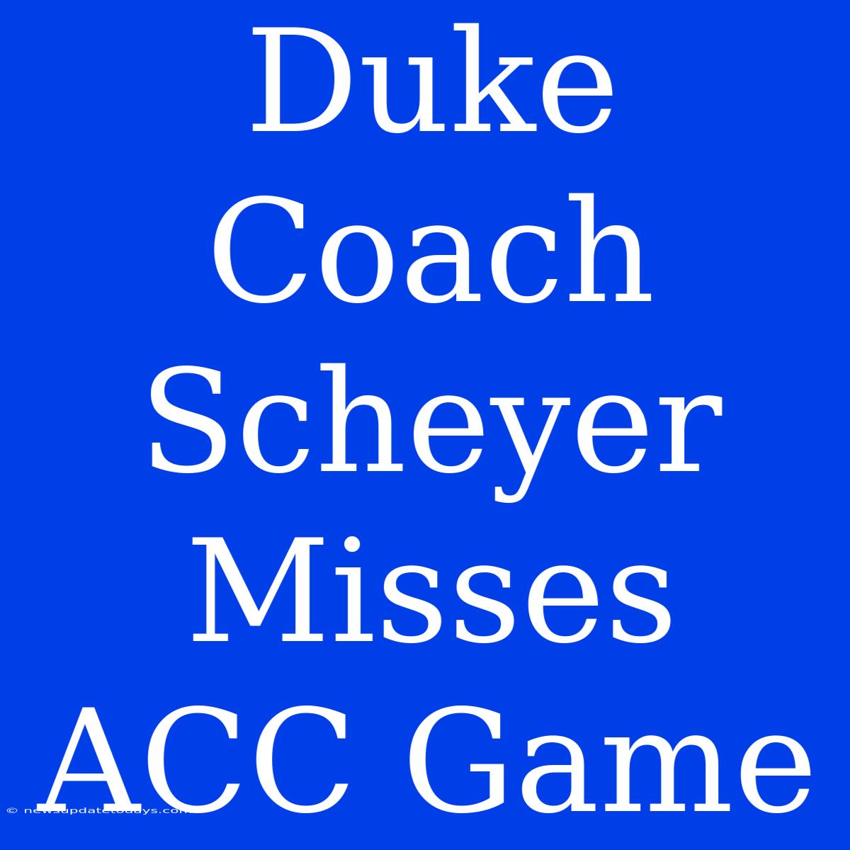 Duke Coach Scheyer Misses ACC Game