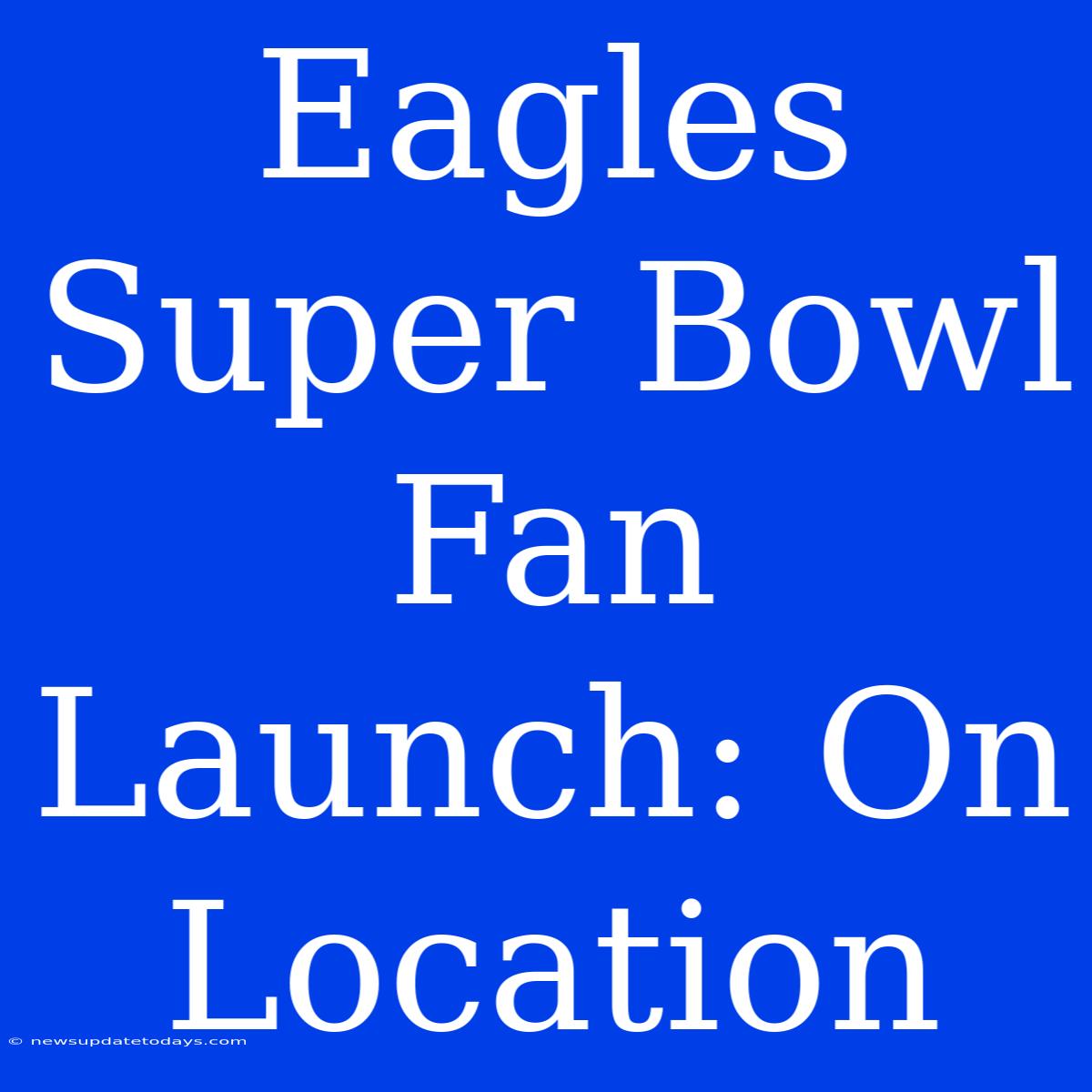 Eagles Super Bowl Fan Launch: On Location