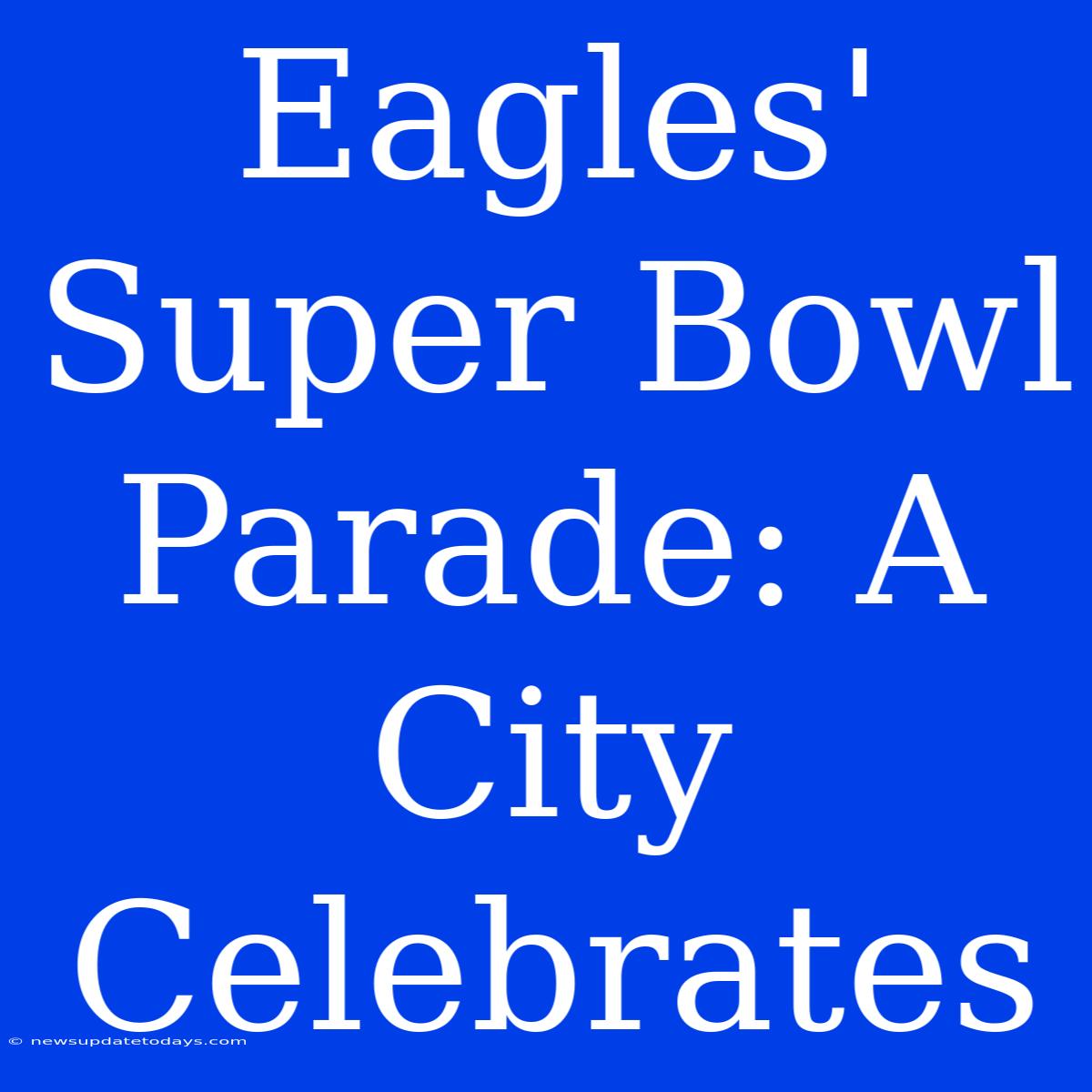 Eagles' Super Bowl Parade: A City Celebrates