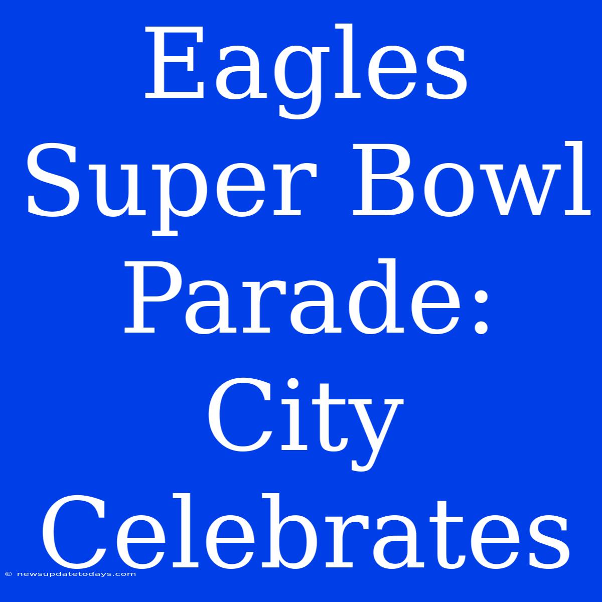 Eagles Super Bowl Parade: City Celebrates