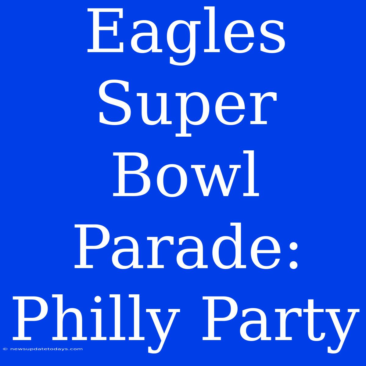 Eagles Super Bowl Parade: Philly Party