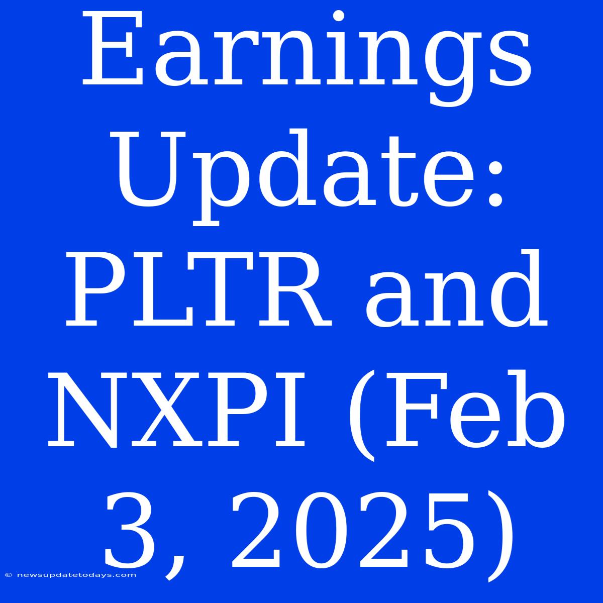 Earnings Update: PLTR And NXPI (Feb 3, 2025)