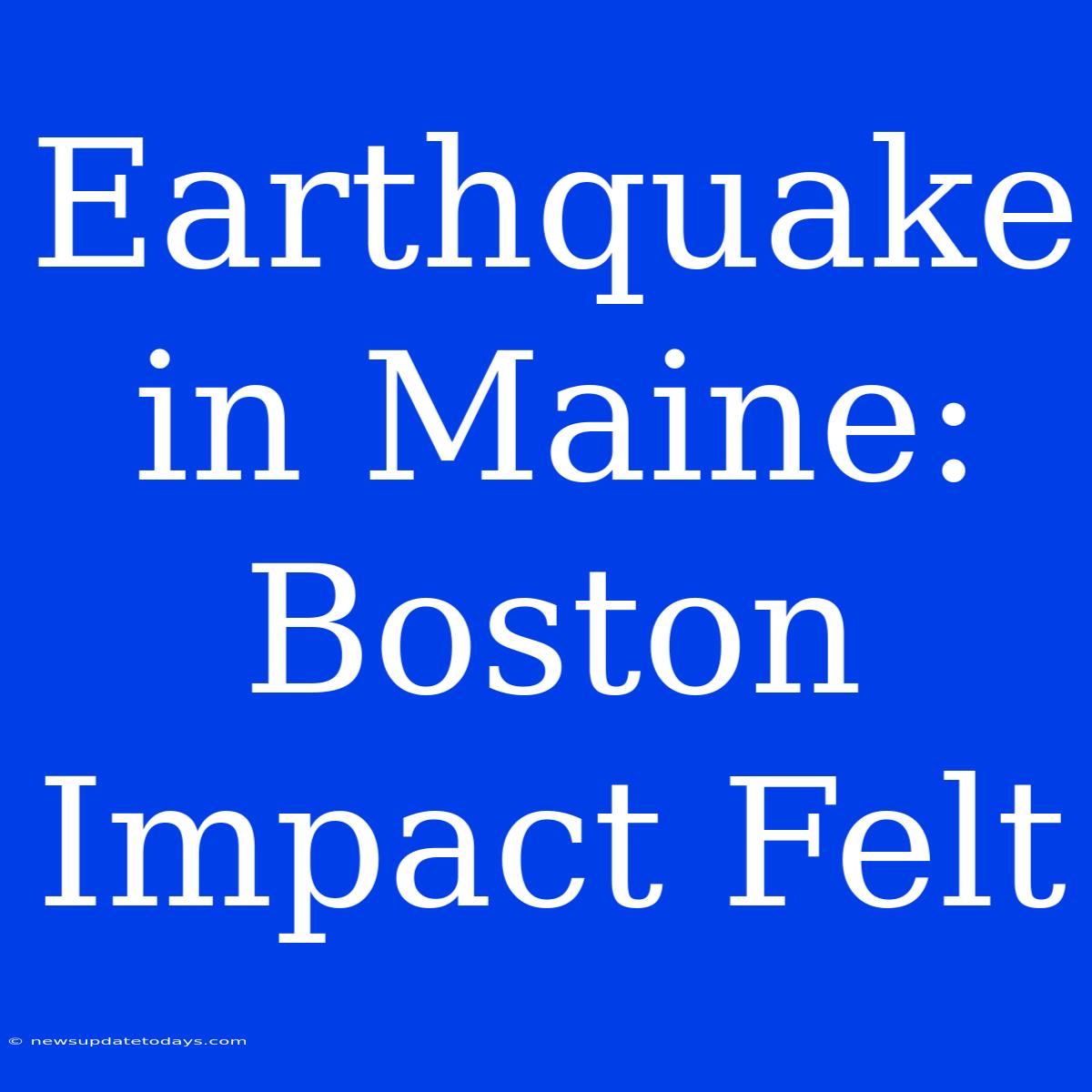 Earthquake In Maine: Boston Impact Felt