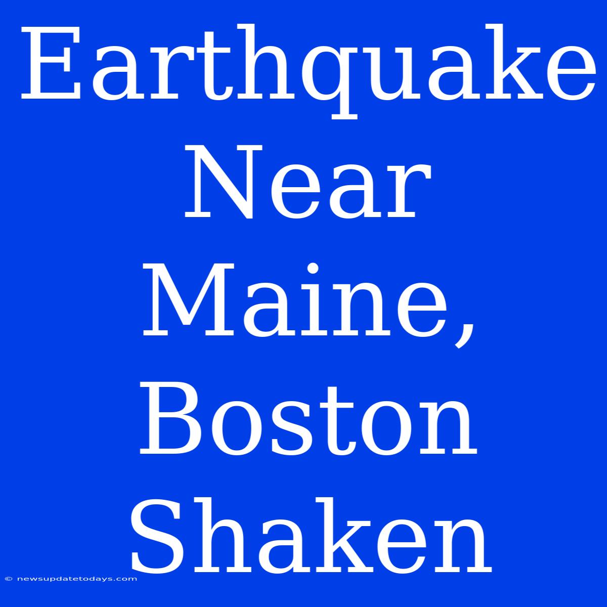 Earthquake Near Maine, Boston Shaken