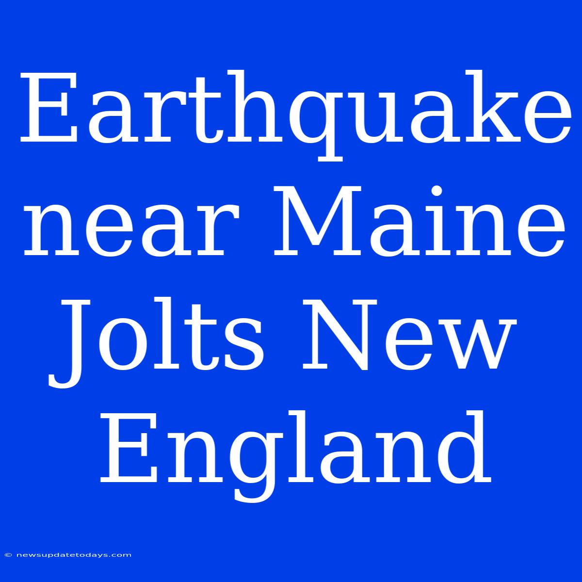 Earthquake Near Maine Jolts New England