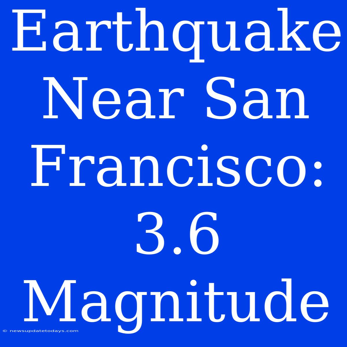 Earthquake Near San Francisco: 3.6 Magnitude