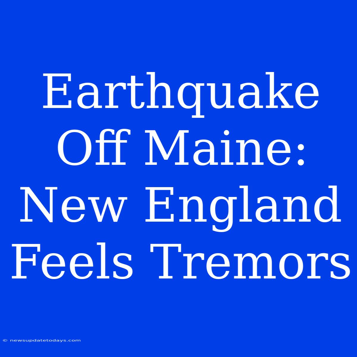 Earthquake Off Maine: New England Feels Tremors