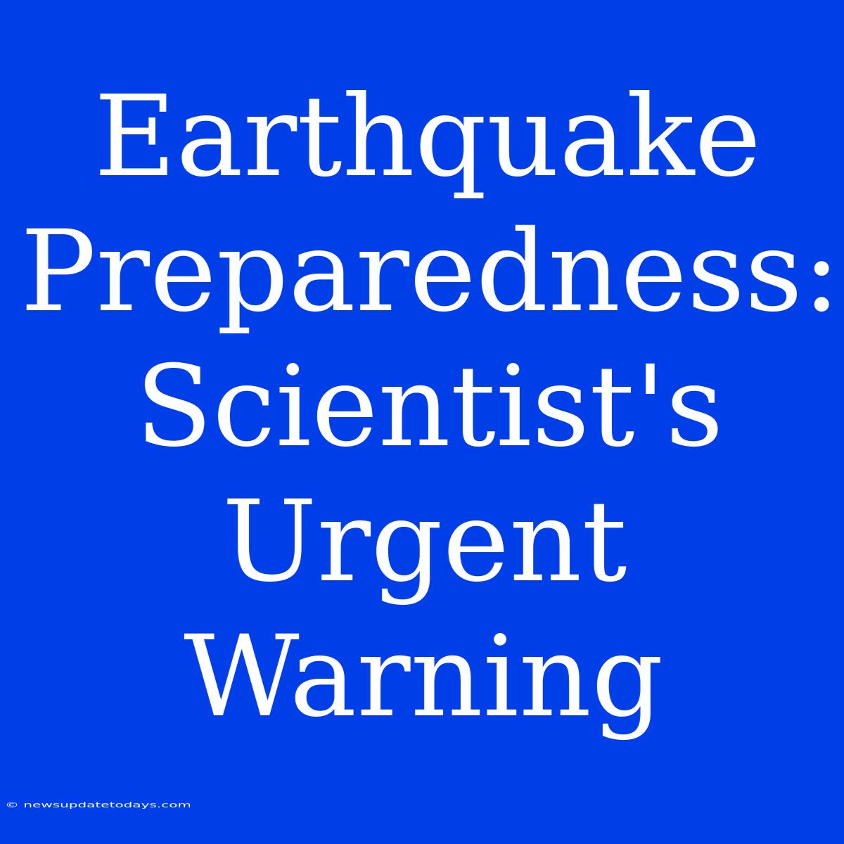 Earthquake Preparedness: Scientist's Urgent Warning