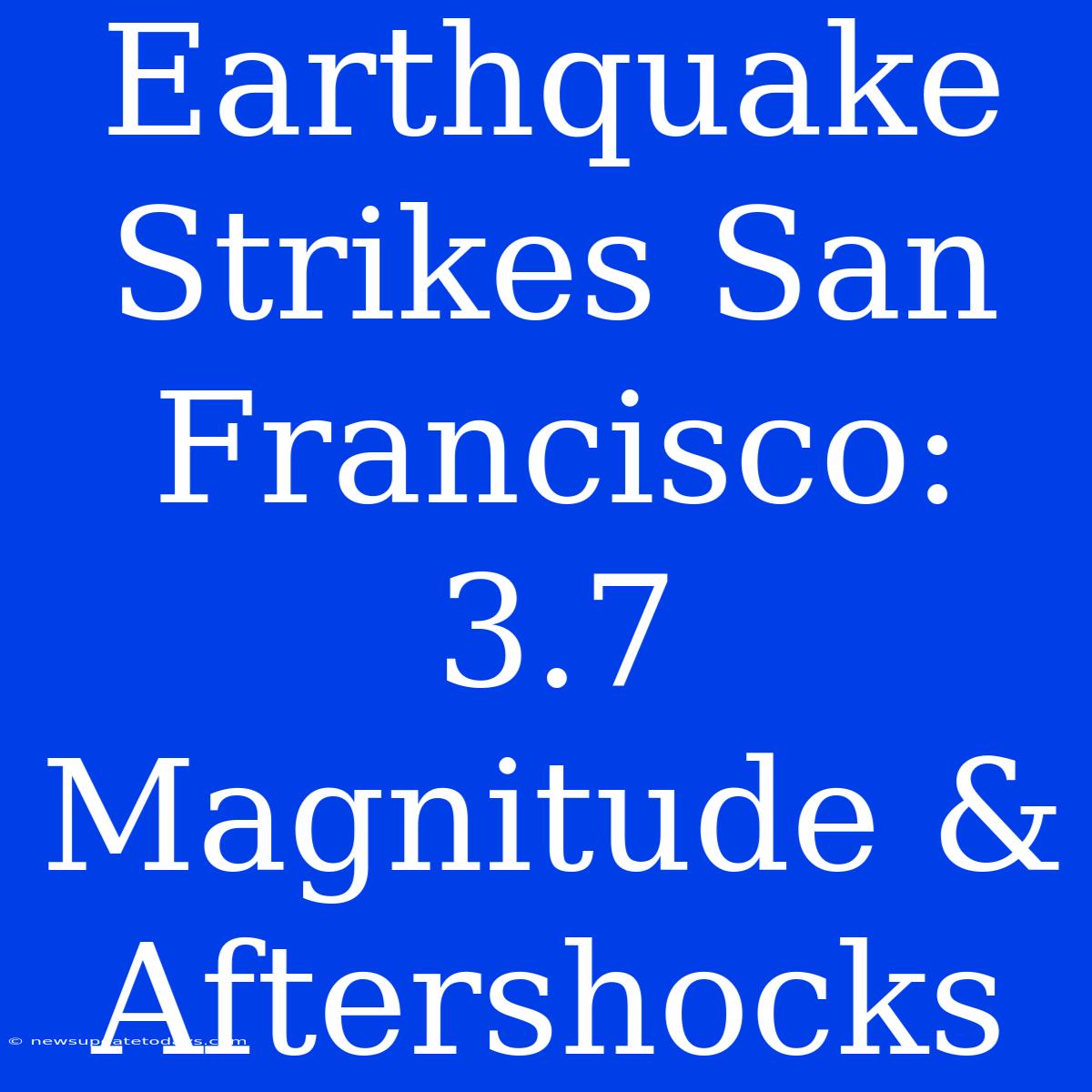 Earthquake Strikes San Francisco: 3.7 Magnitude & Aftershocks