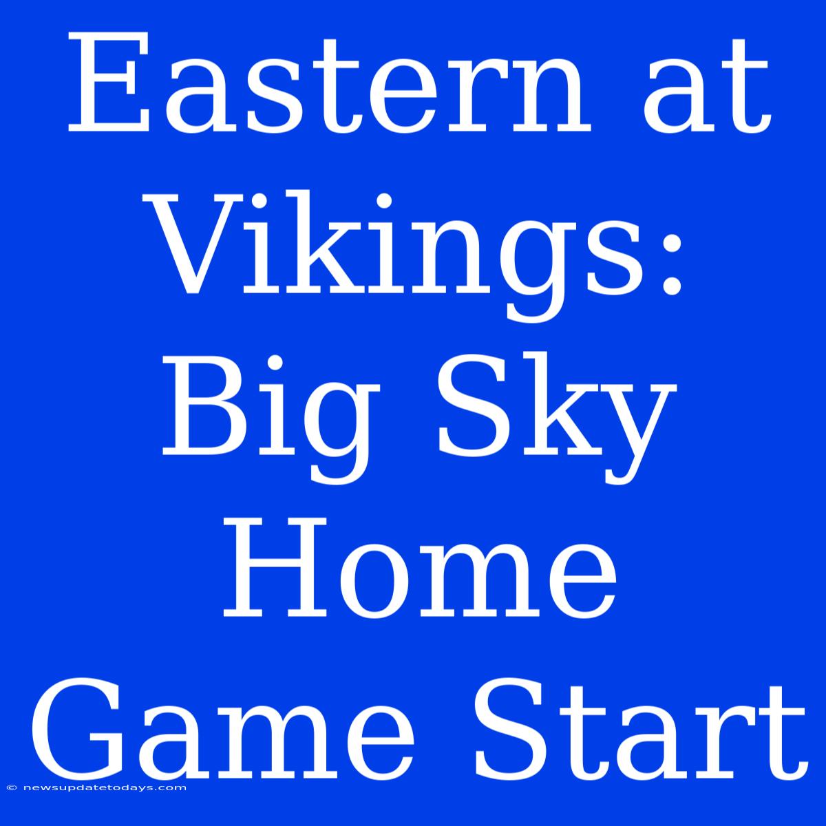 Eastern At Vikings: Big Sky Home Game Start