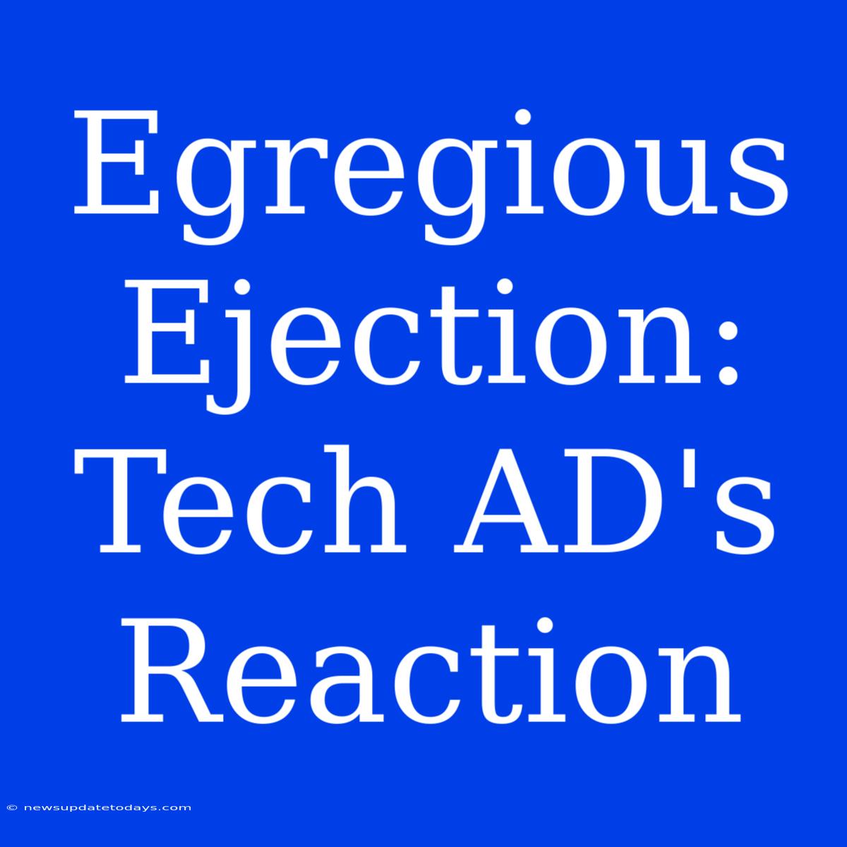 Egregious Ejection: Tech AD's Reaction