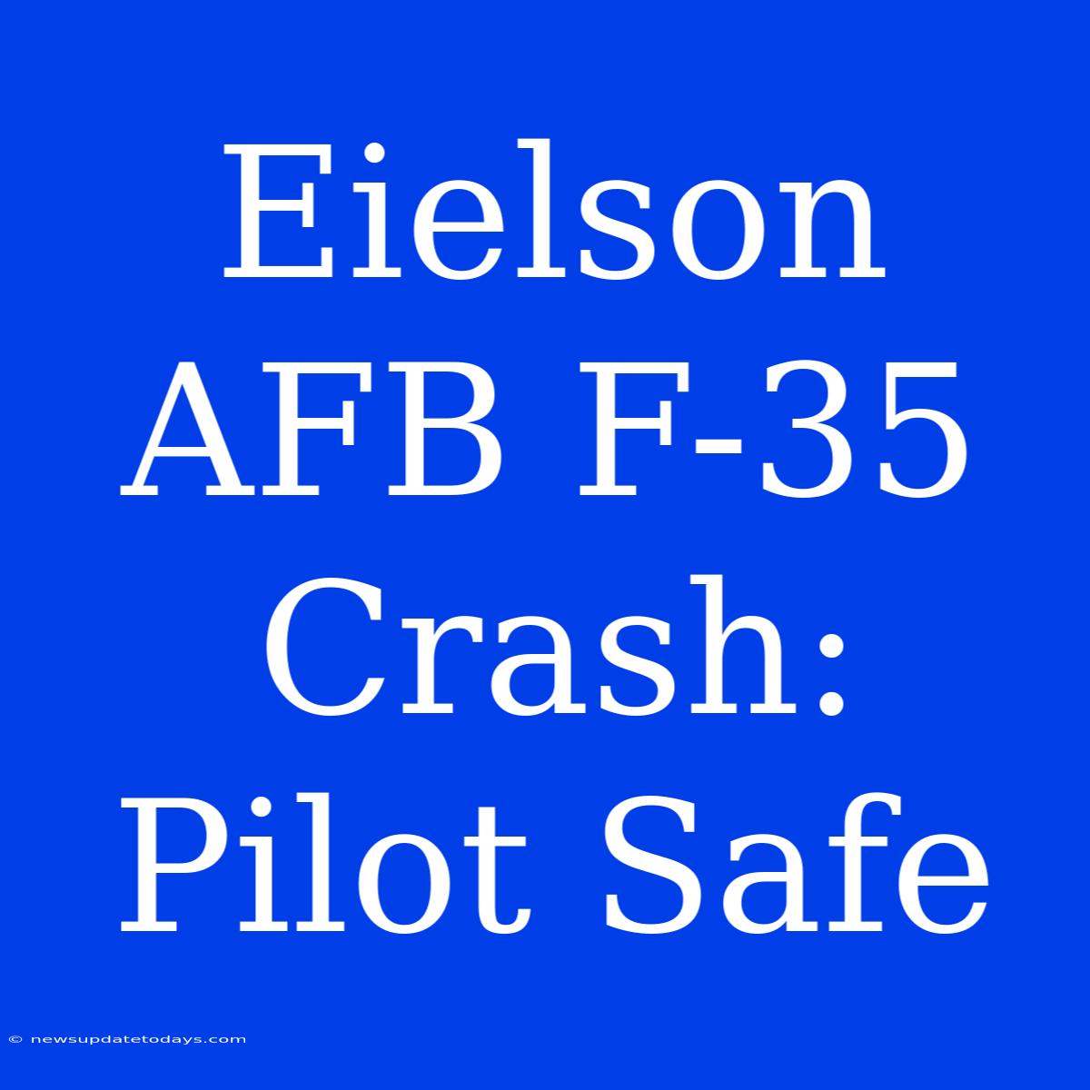 Eielson AFB F-35 Crash: Pilot Safe