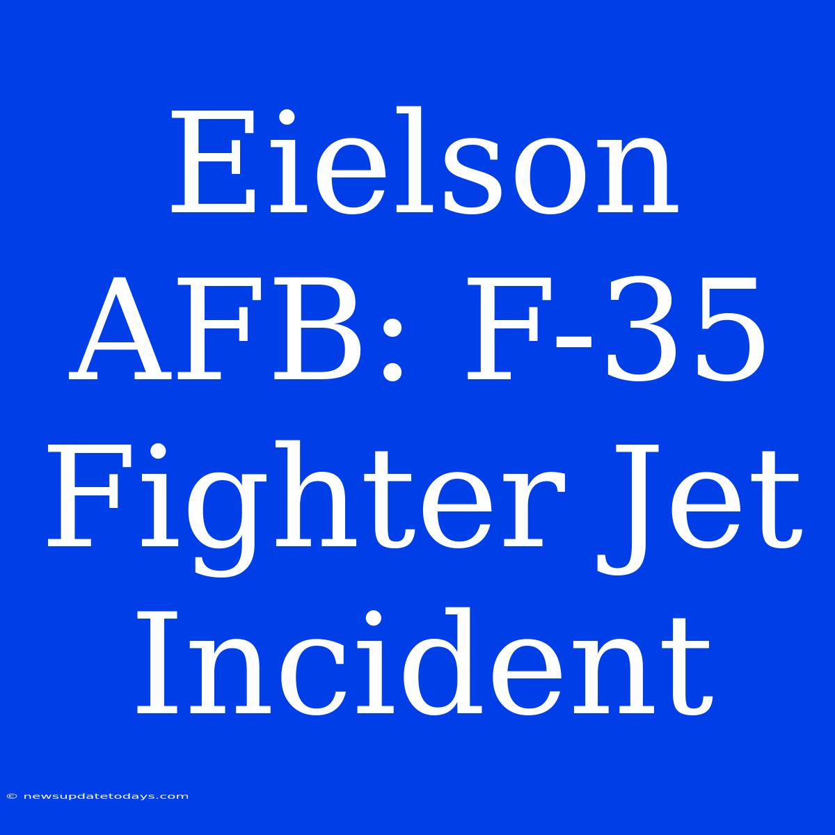 Eielson AFB: F-35 Fighter Jet Incident