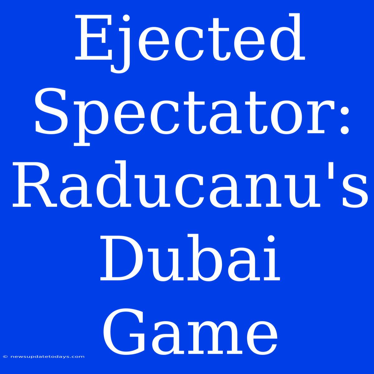 Ejected Spectator: Raducanu's Dubai Game