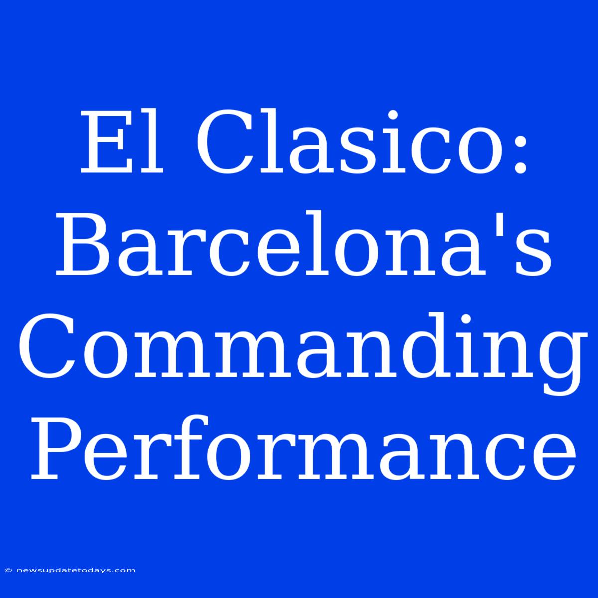 El Clasico: Barcelona's Commanding Performance