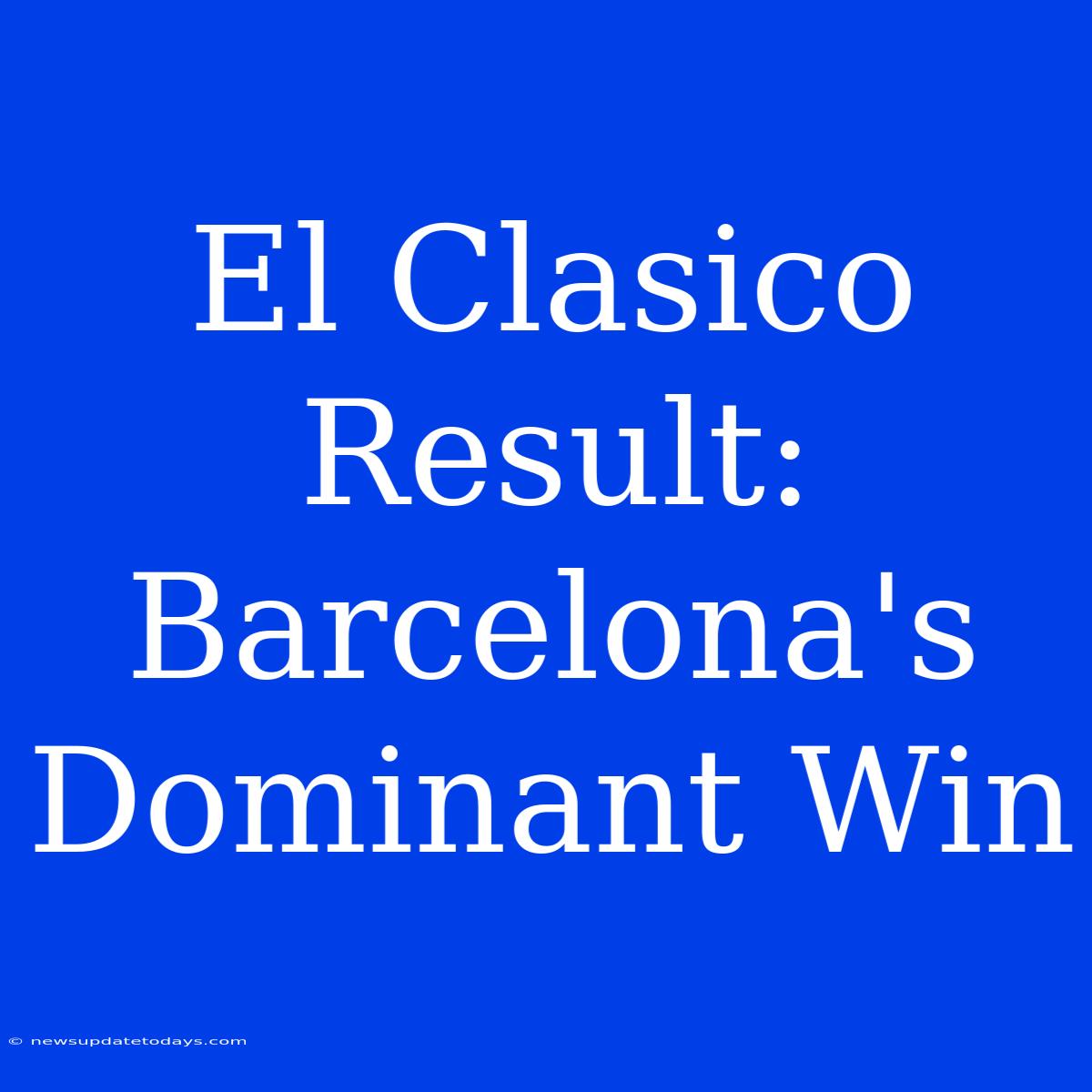 El Clasico Result: Barcelona's Dominant Win