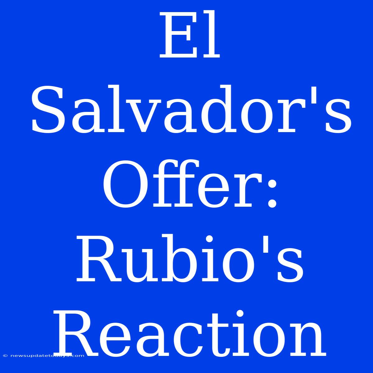 El Salvador's Offer: Rubio's Reaction