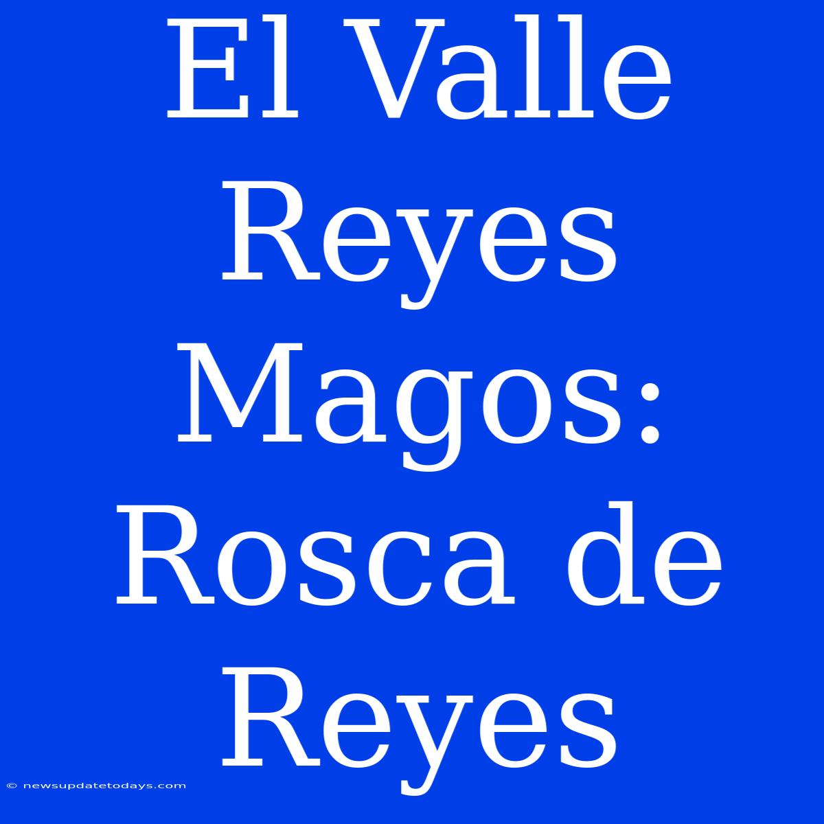 El Valle Reyes Magos: Rosca De Reyes