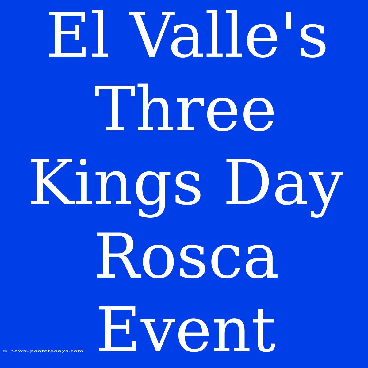 El Valle's Three Kings Day Rosca Event