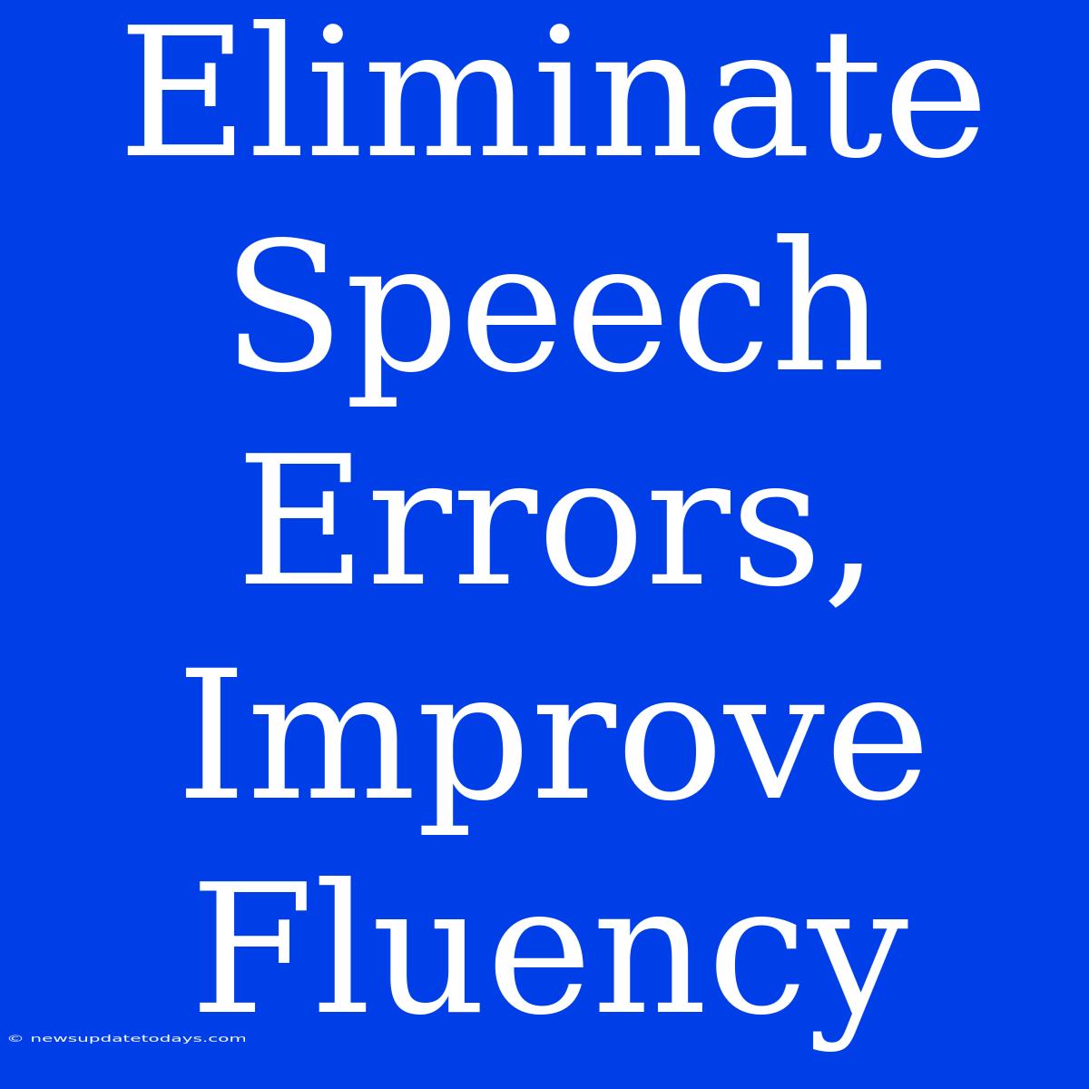 Eliminate Speech Errors, Improve Fluency