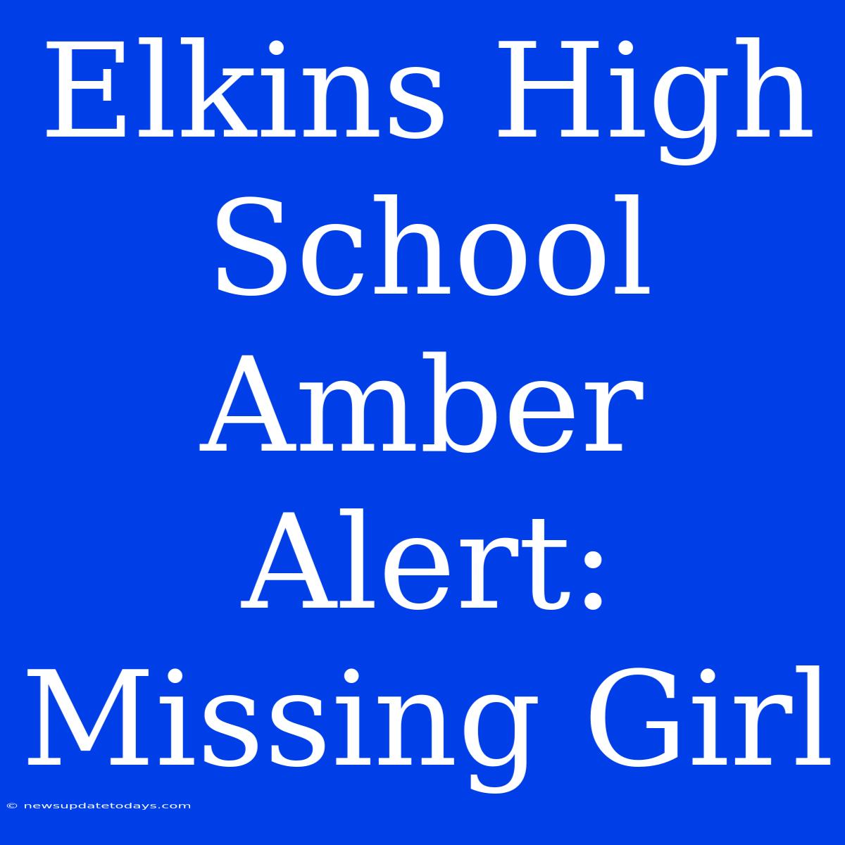 Elkins High School Amber Alert: Missing Girl