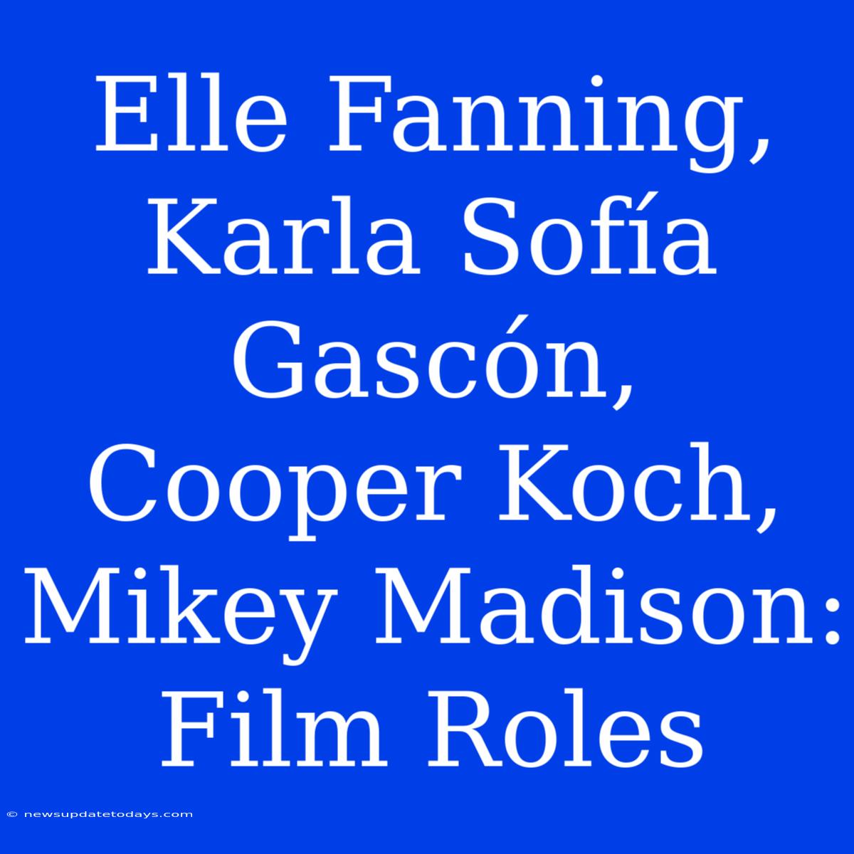 Elle Fanning, Karla Sofía Gascón, Cooper Koch, Mikey Madison: Film Roles