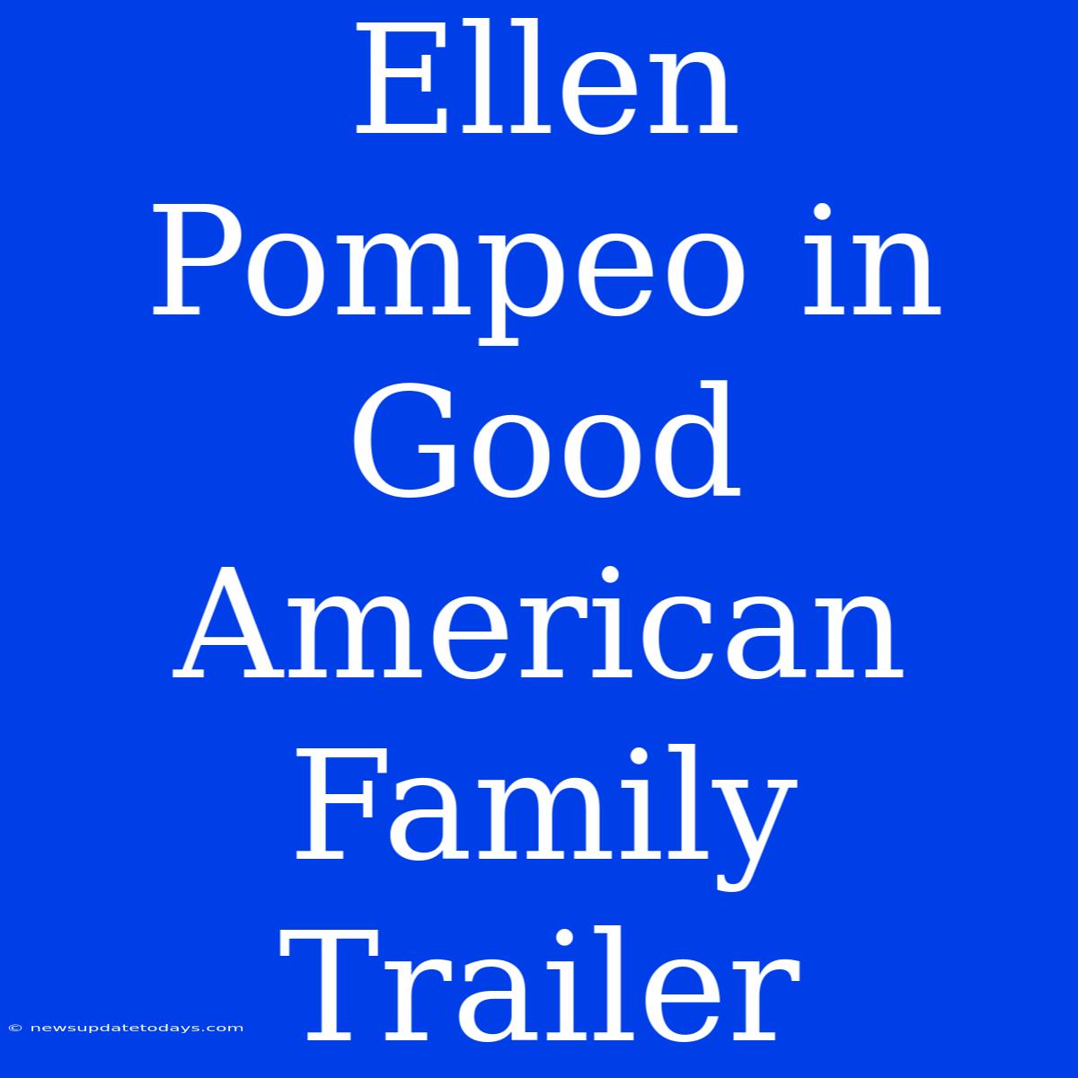 Ellen Pompeo In Good American Family Trailer