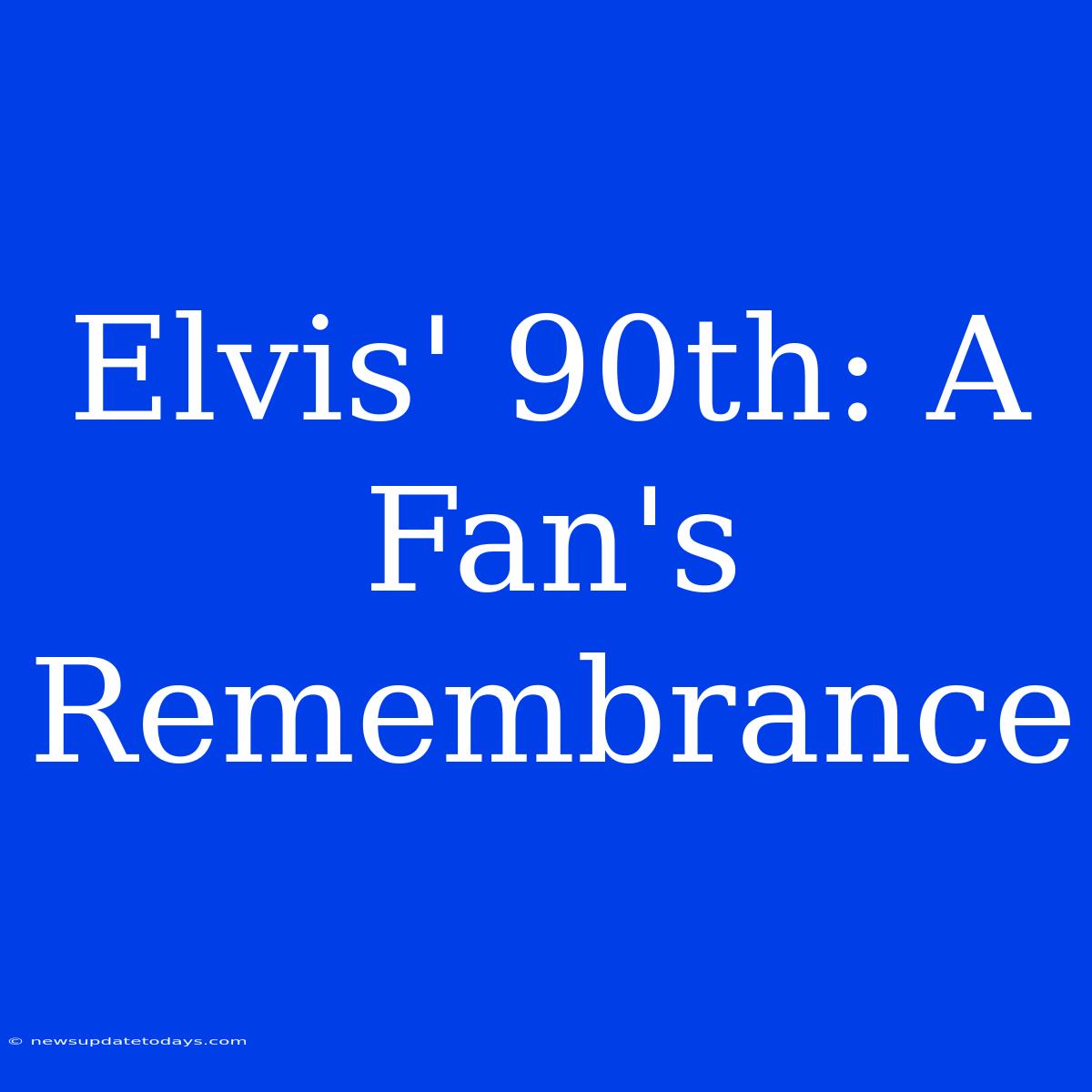 Elvis' 90th: A Fan's Remembrance