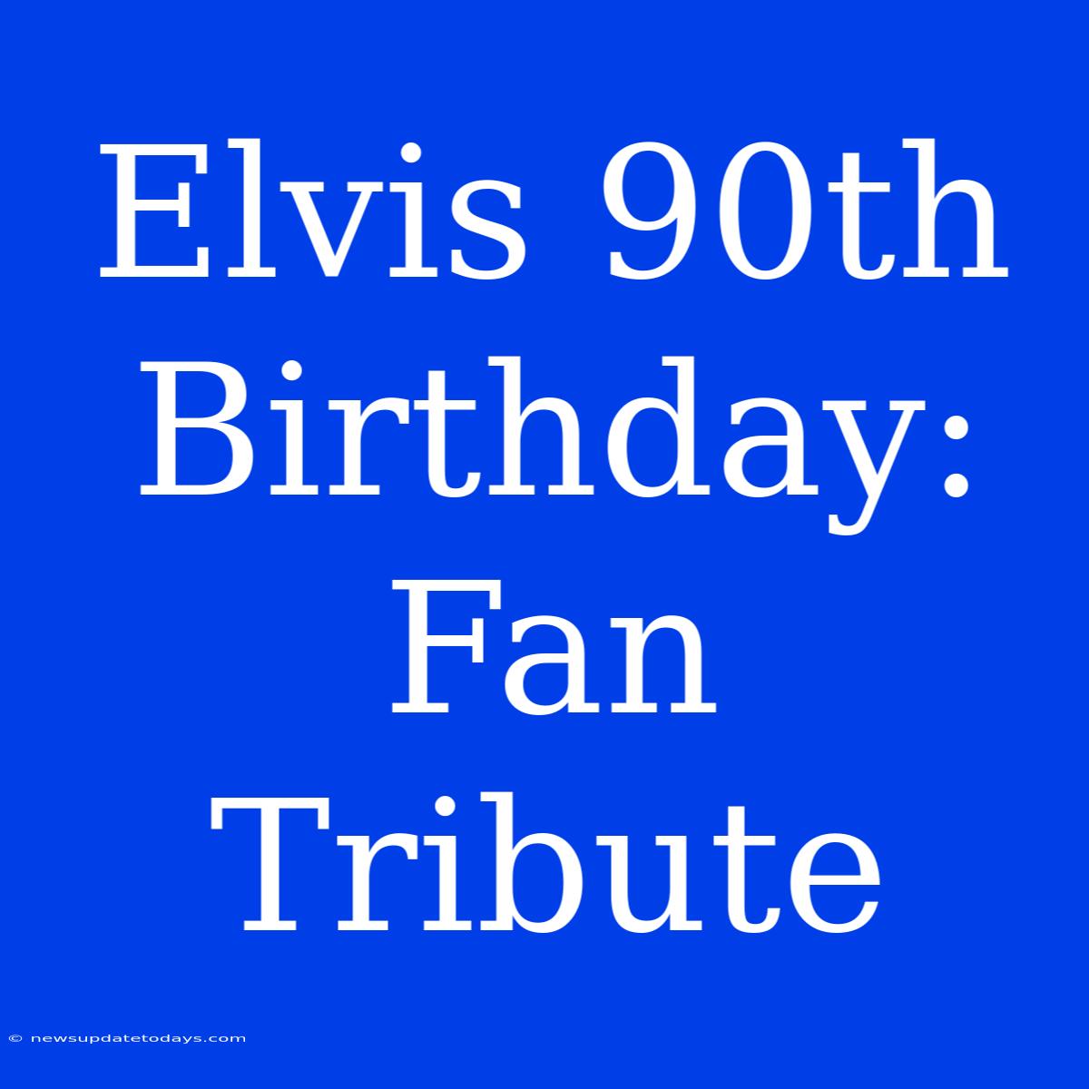 Elvis 90th Birthday: Fan Tribute