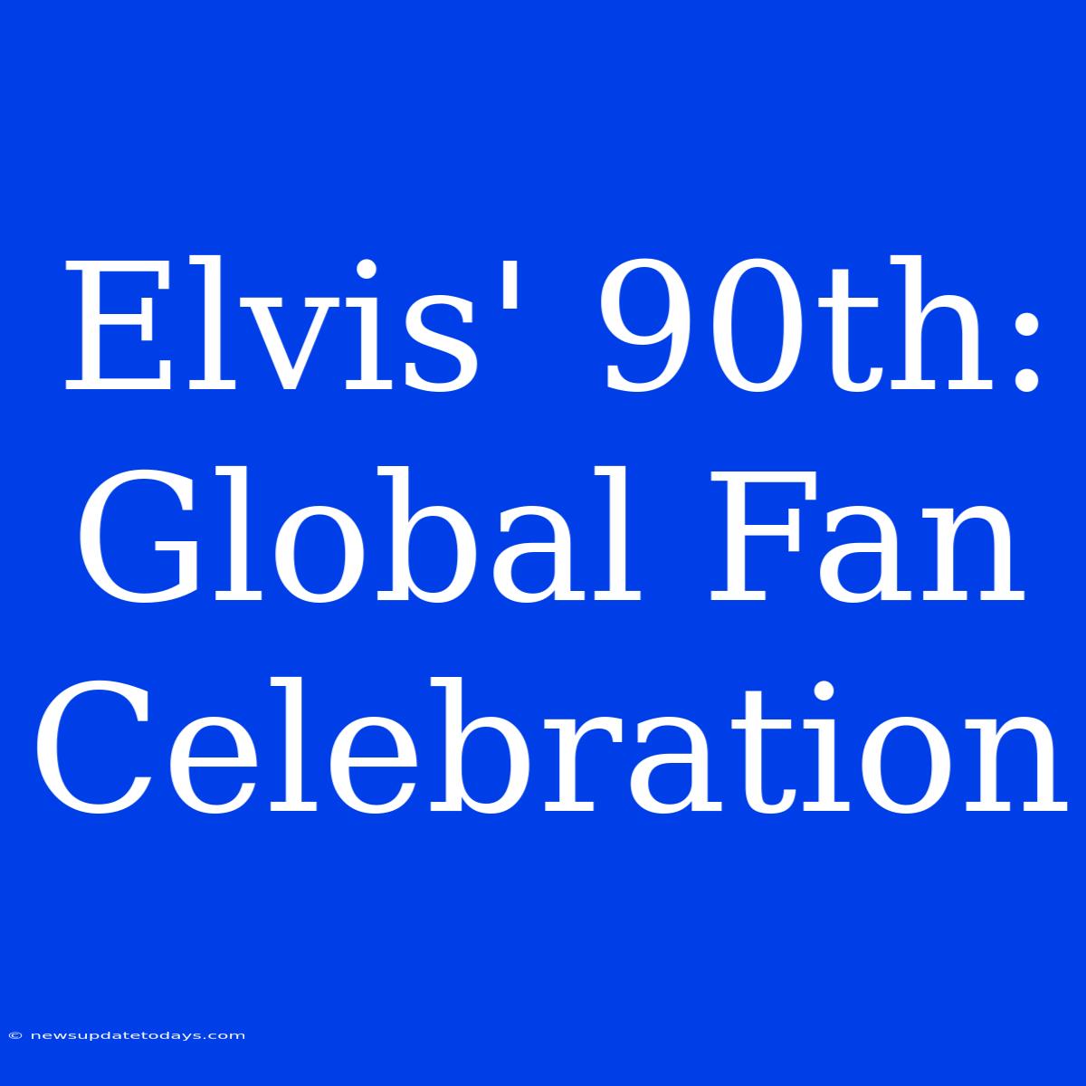 Elvis' 90th: Global Fan Celebration