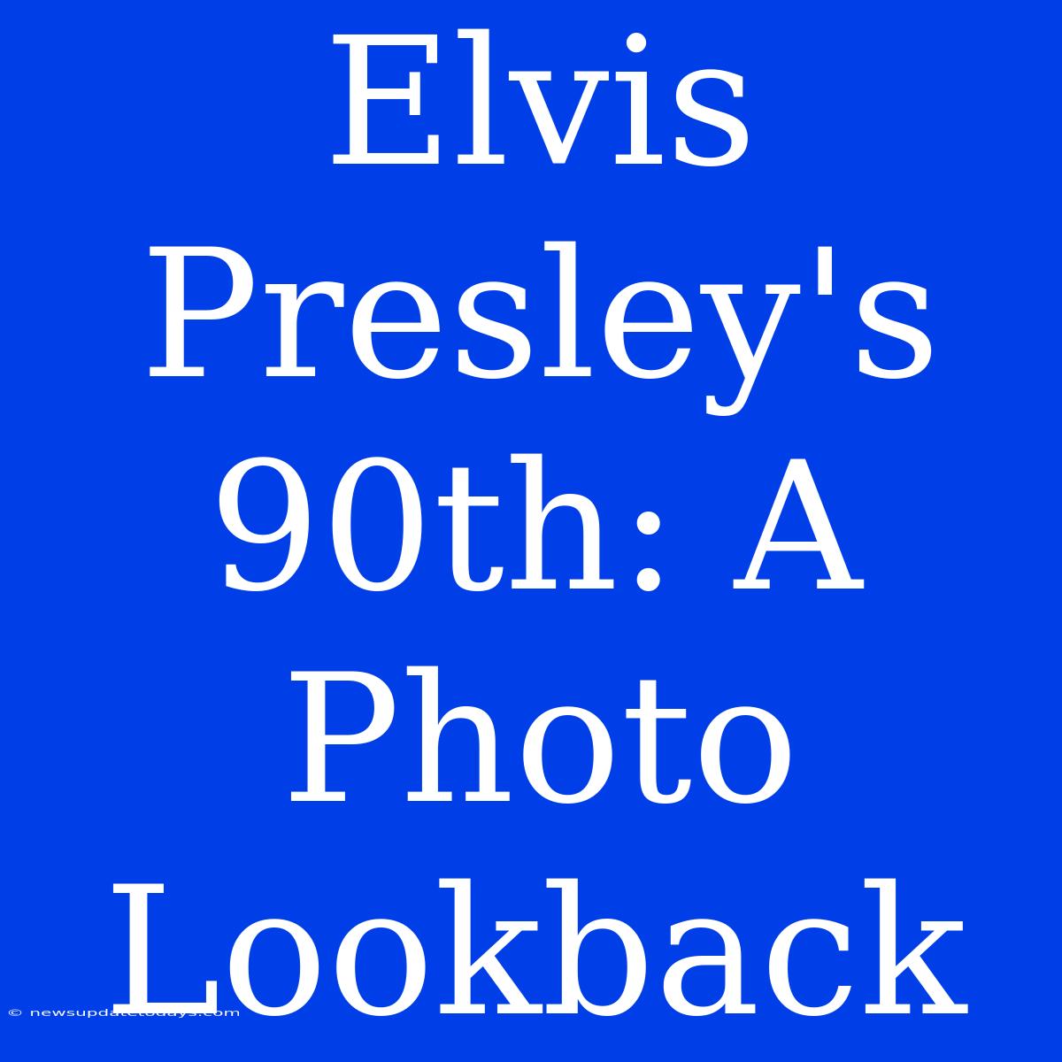 Elvis Presley's 90th: A Photo Lookback