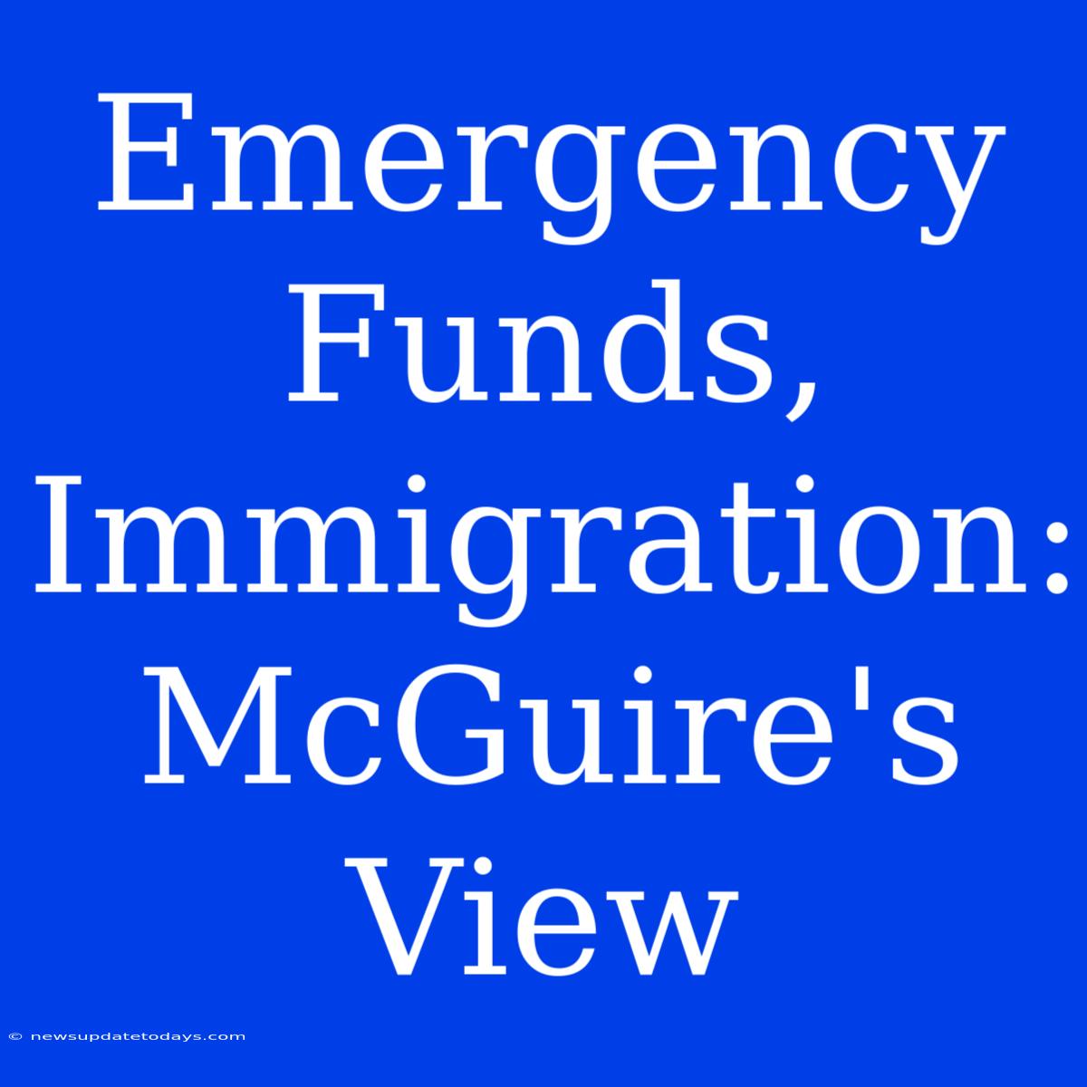 Emergency Funds, Immigration: McGuire's View