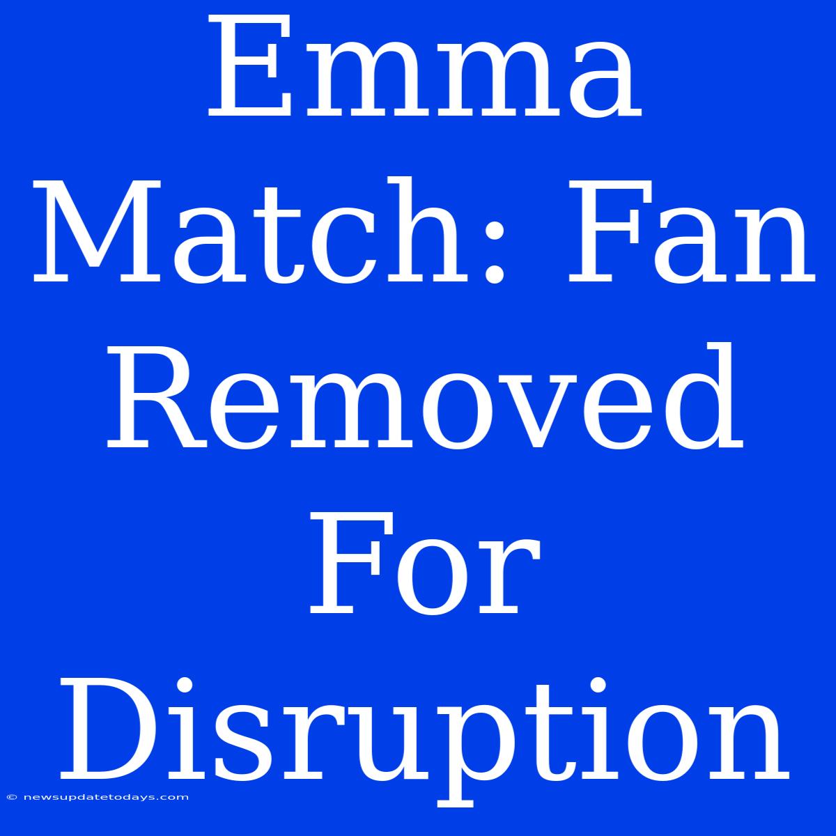 Emma Match: Fan Removed For Disruption