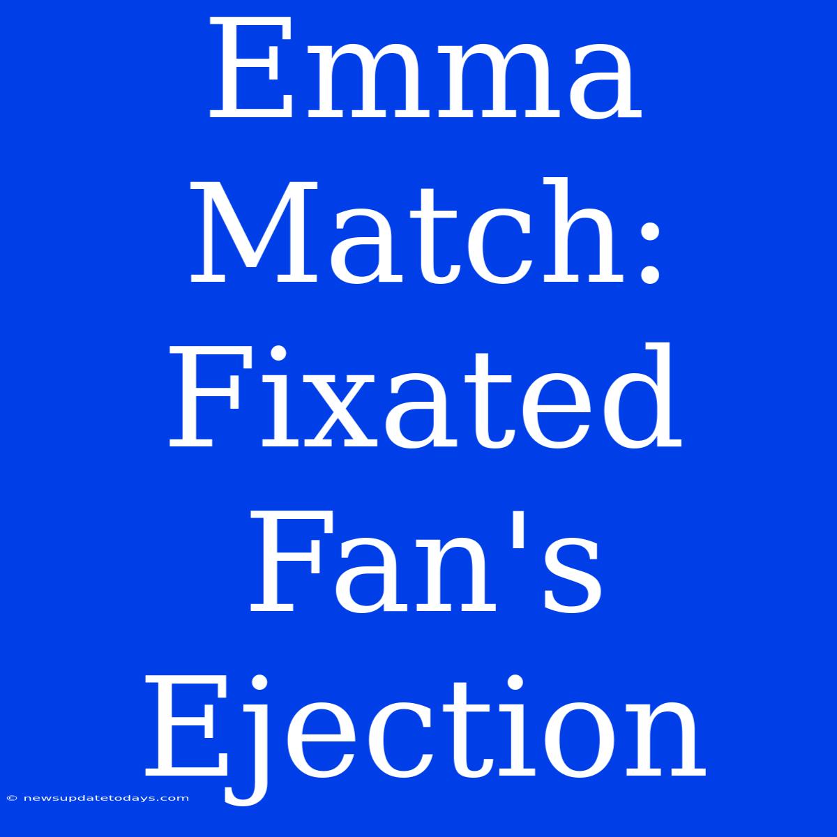 Emma Match: Fixated Fan's Ejection