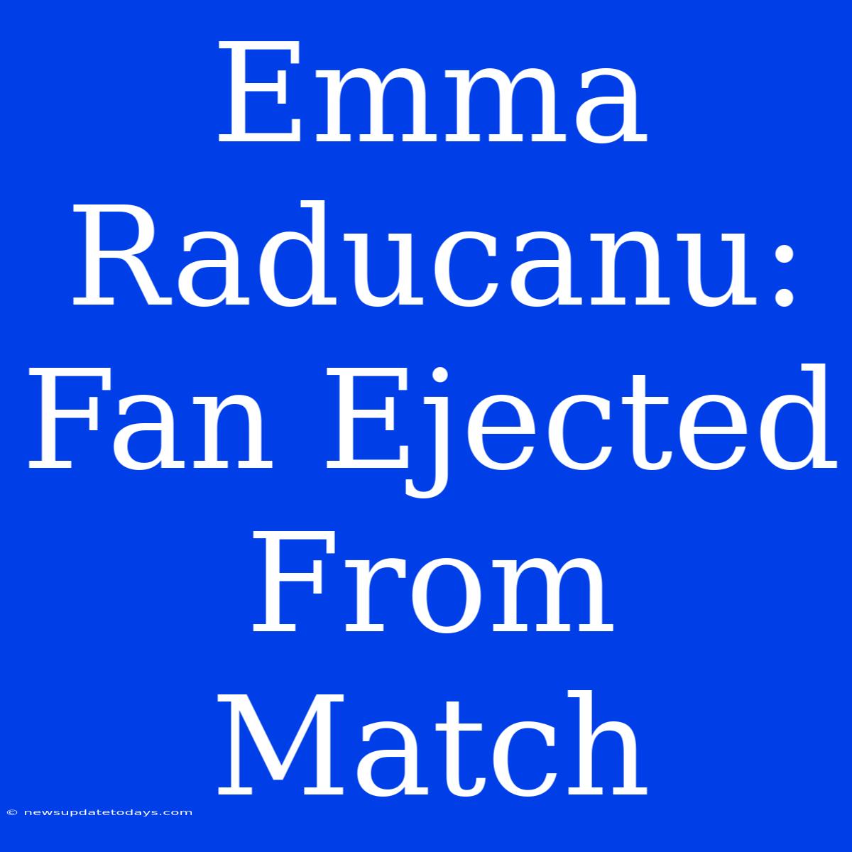 Emma Raducanu: Fan Ejected From Match