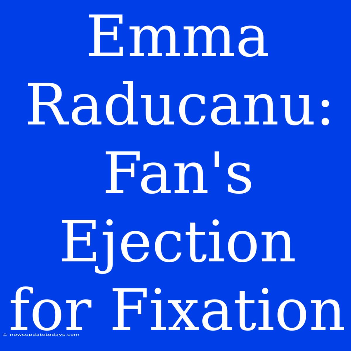 Emma Raducanu: Fan's Ejection For Fixation