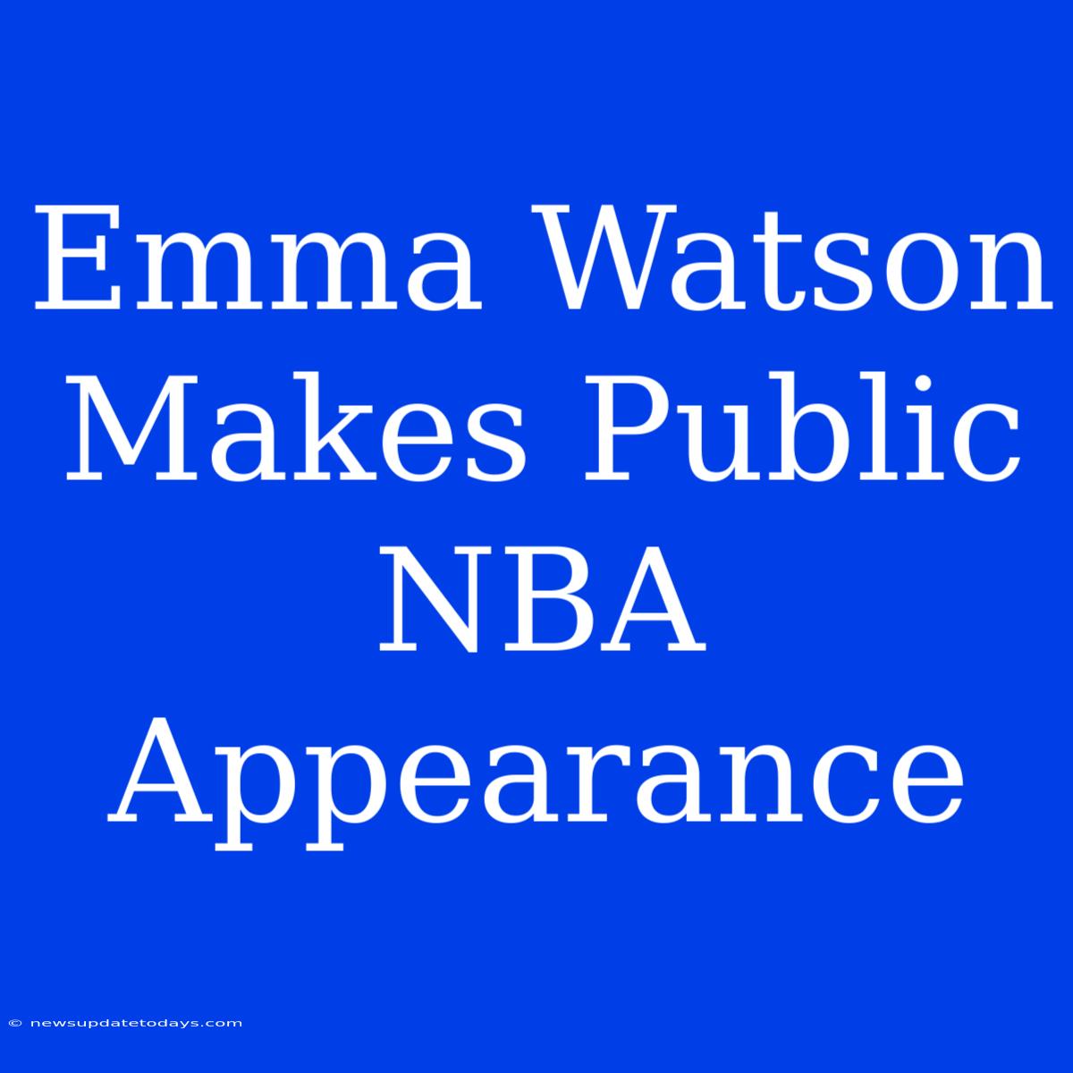 Emma Watson Makes Public NBA Appearance