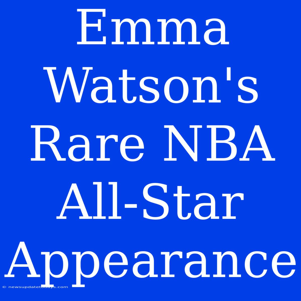 Emma Watson's Rare NBA All-Star Appearance