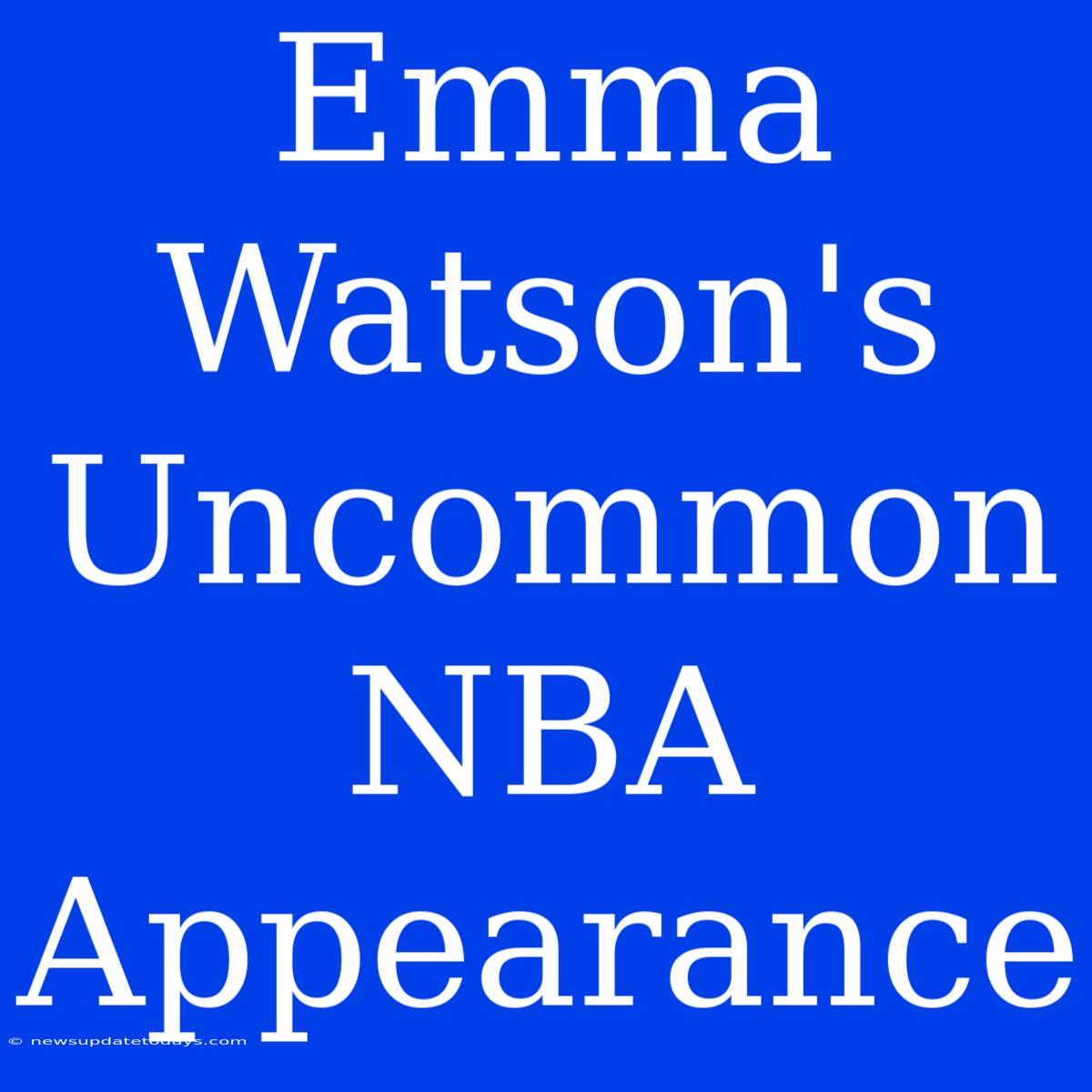 Emma Watson's Uncommon NBA Appearance