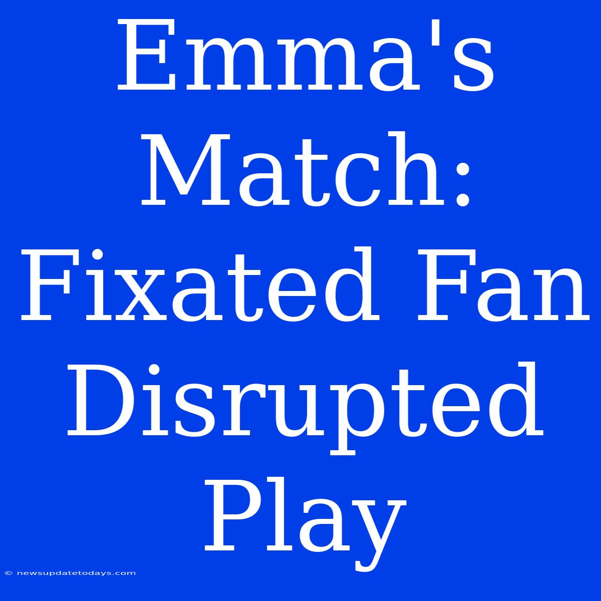 Emma's Match: Fixated Fan Disrupted Play