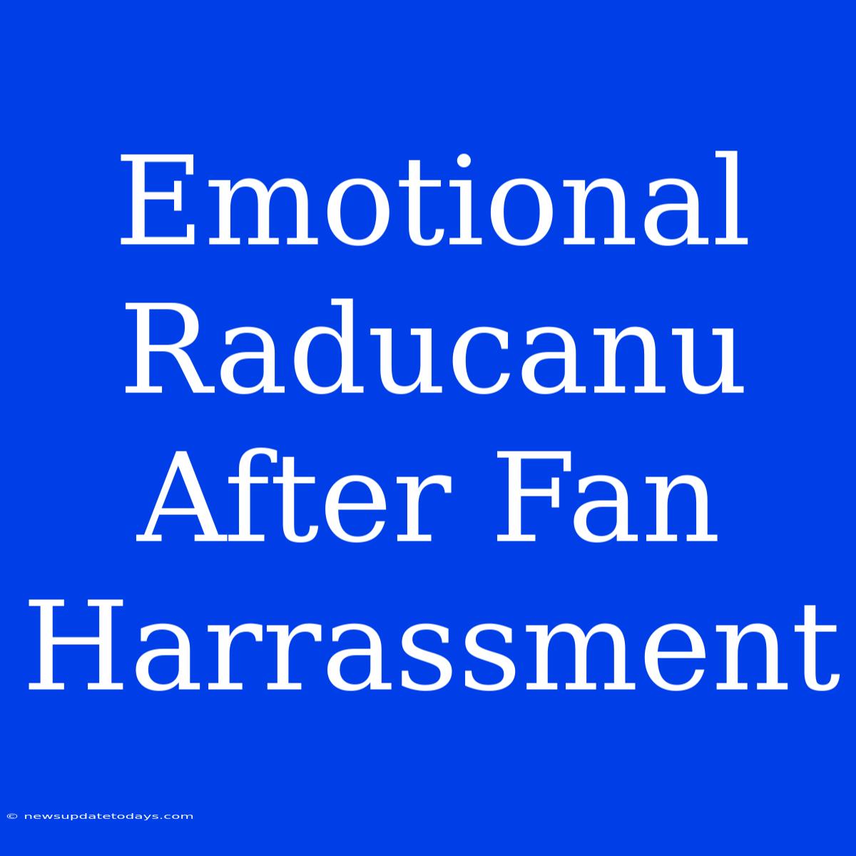 Emotional Raducanu After Fan Harrassment