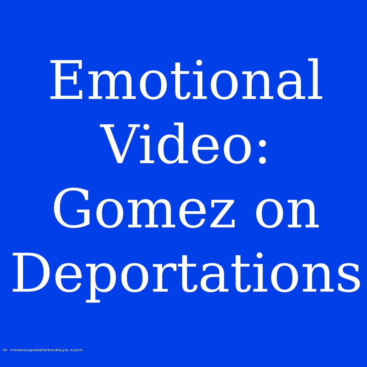 Emotional Video: Gomez On Deportations