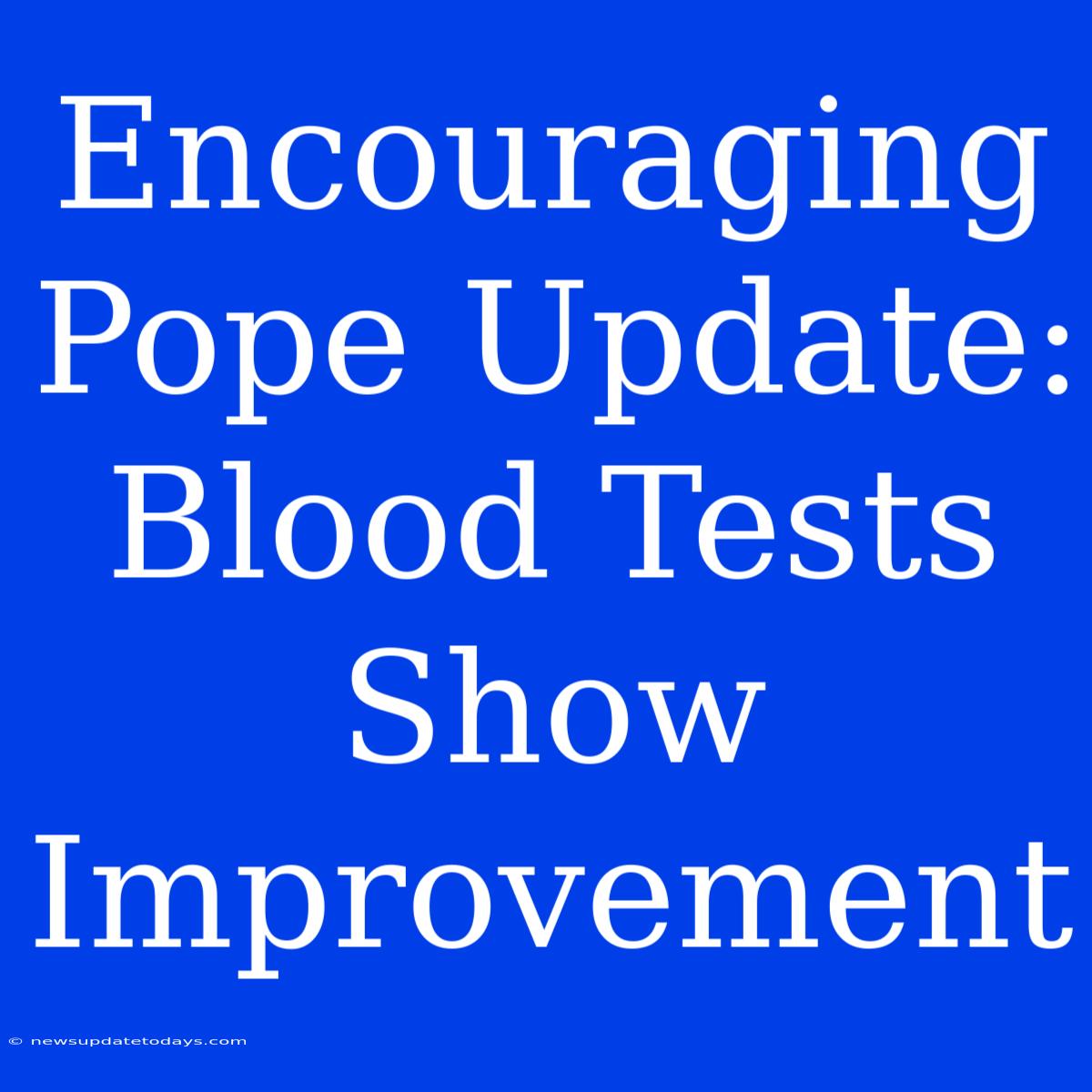 Encouraging Pope Update: Blood Tests Show Improvement