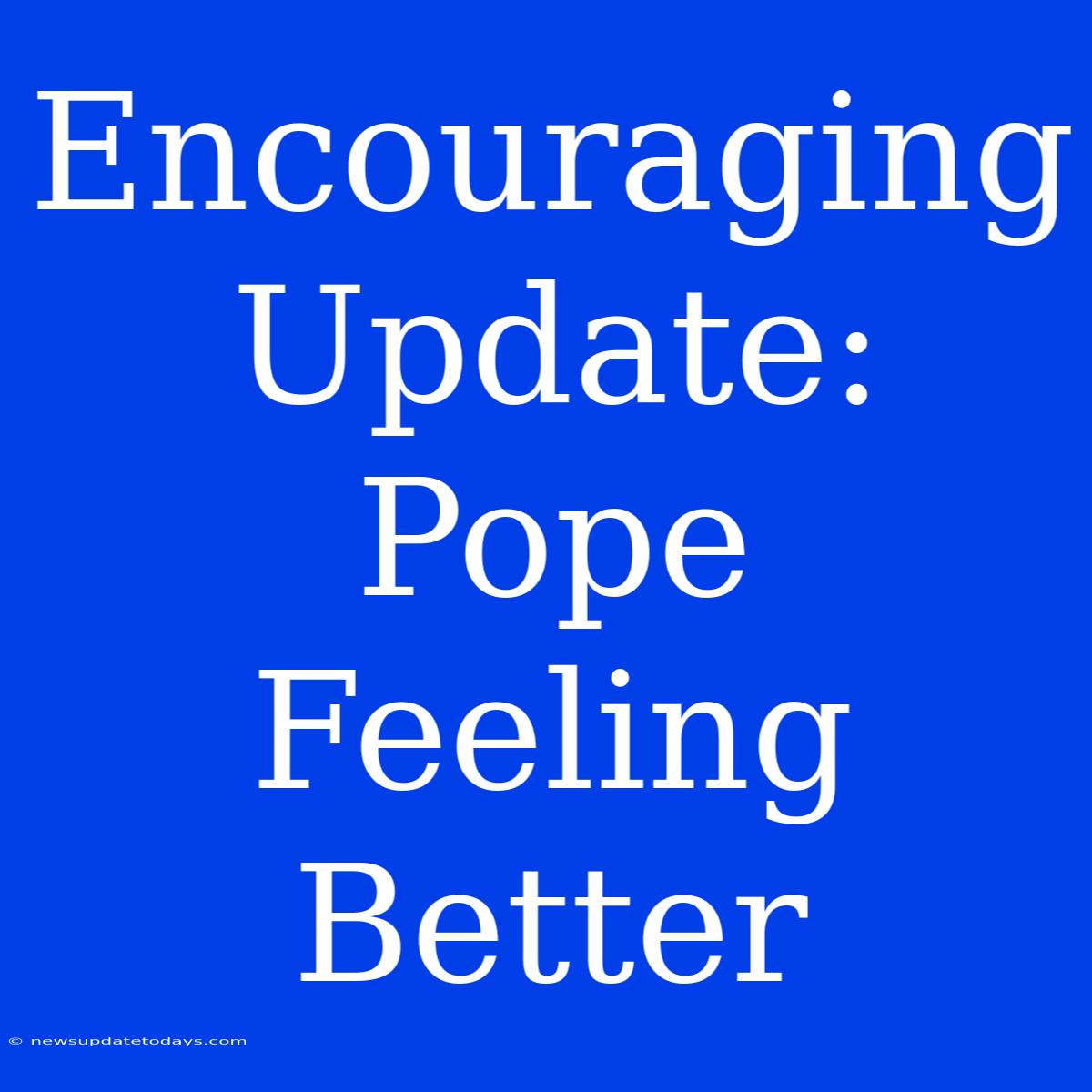 Encouraging Update: Pope Feeling Better