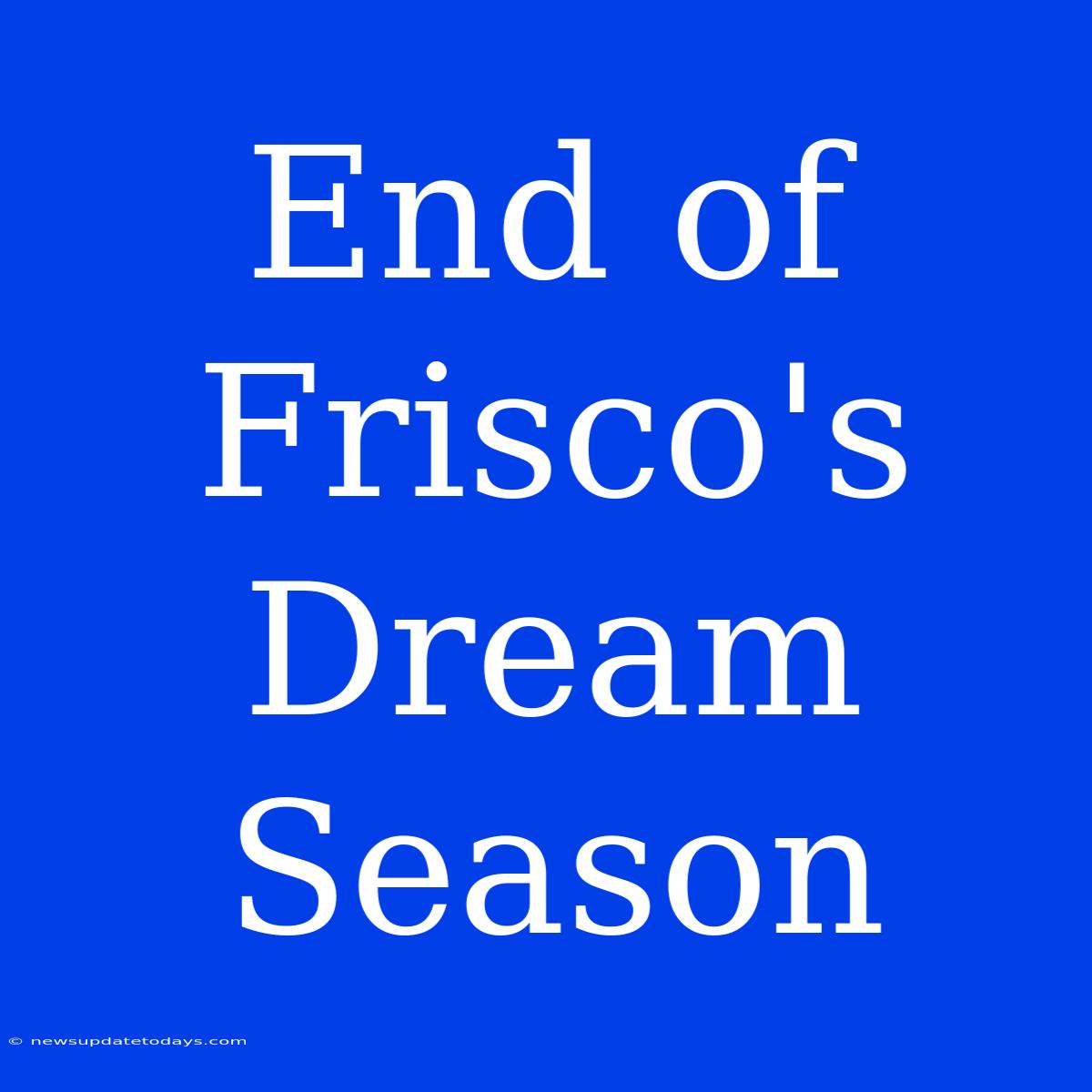 End Of Frisco's Dream Season