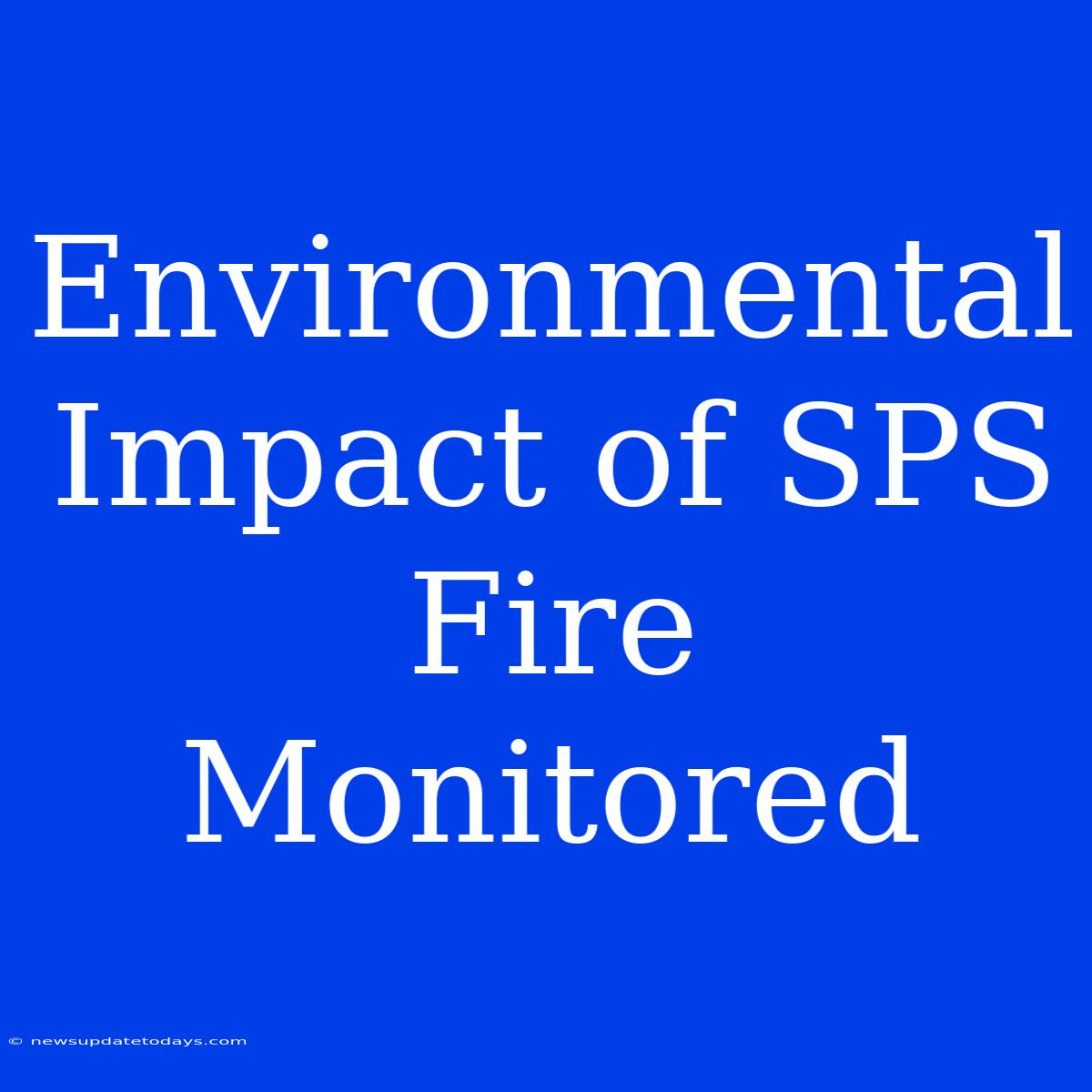 Environmental Impact Of SPS Fire Monitored