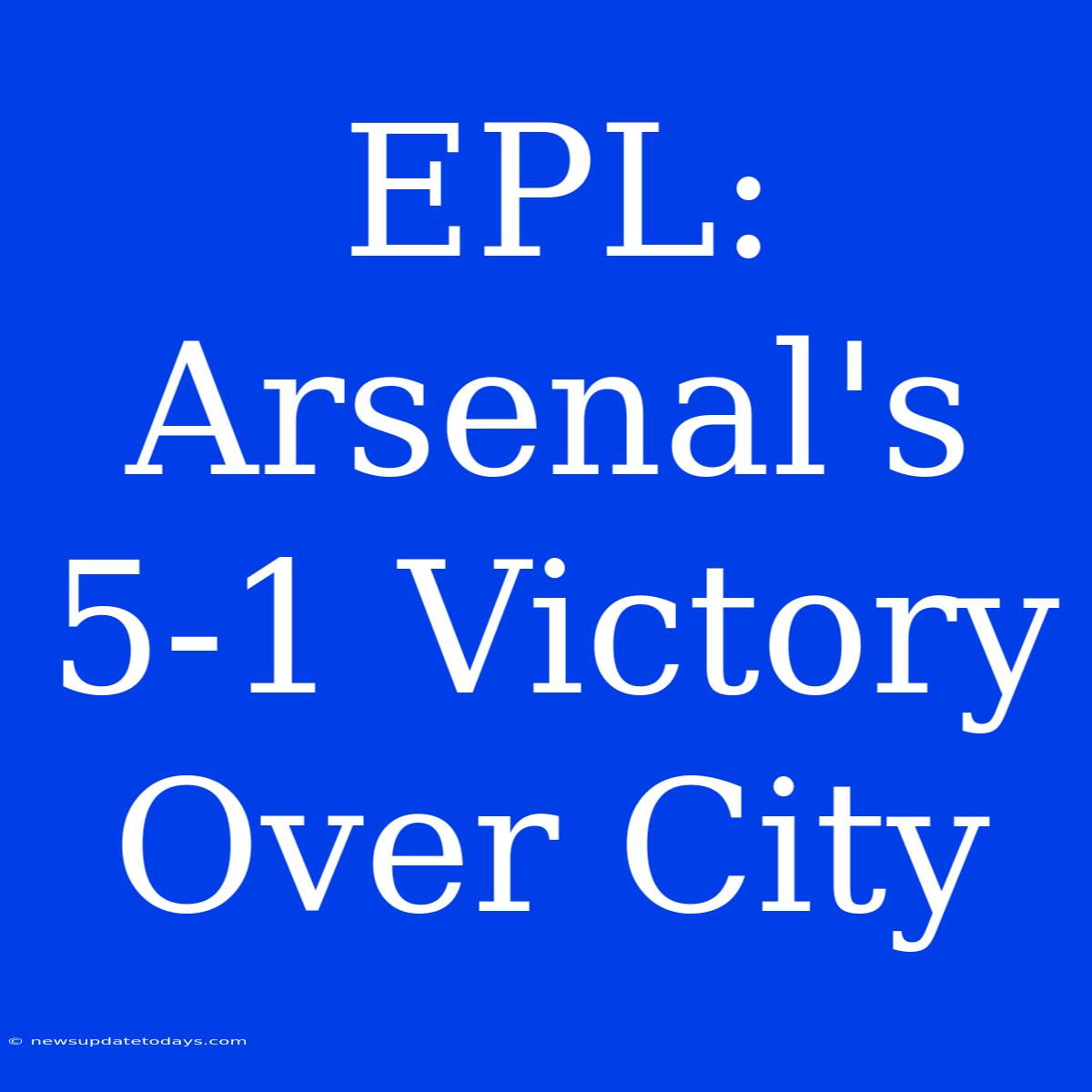 EPL: Arsenal's 5-1 Victory Over City