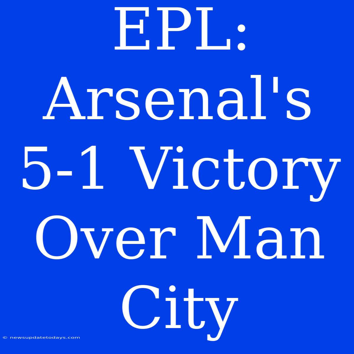 EPL: Arsenal's 5-1 Victory Over Man City