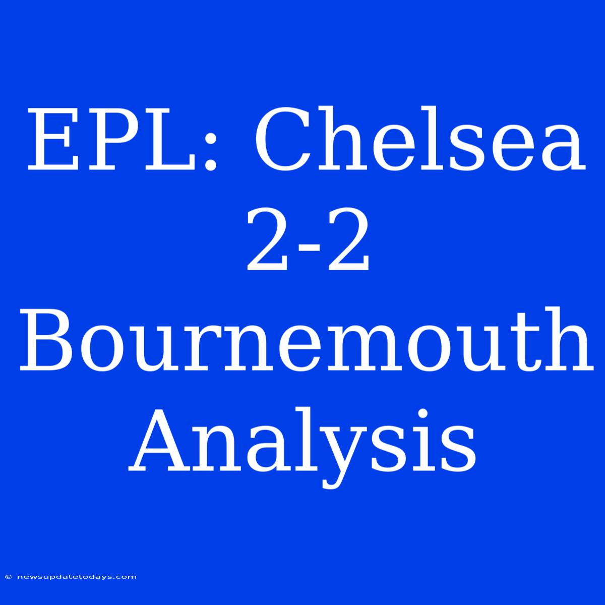 EPL: Chelsea 2-2 Bournemouth Analysis