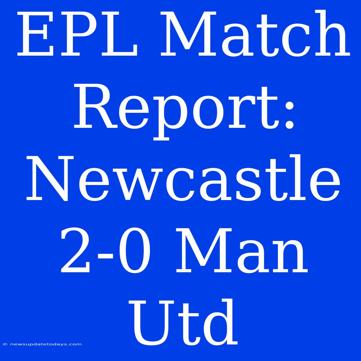 EPL Match Report: Newcastle 2-0 Man Utd